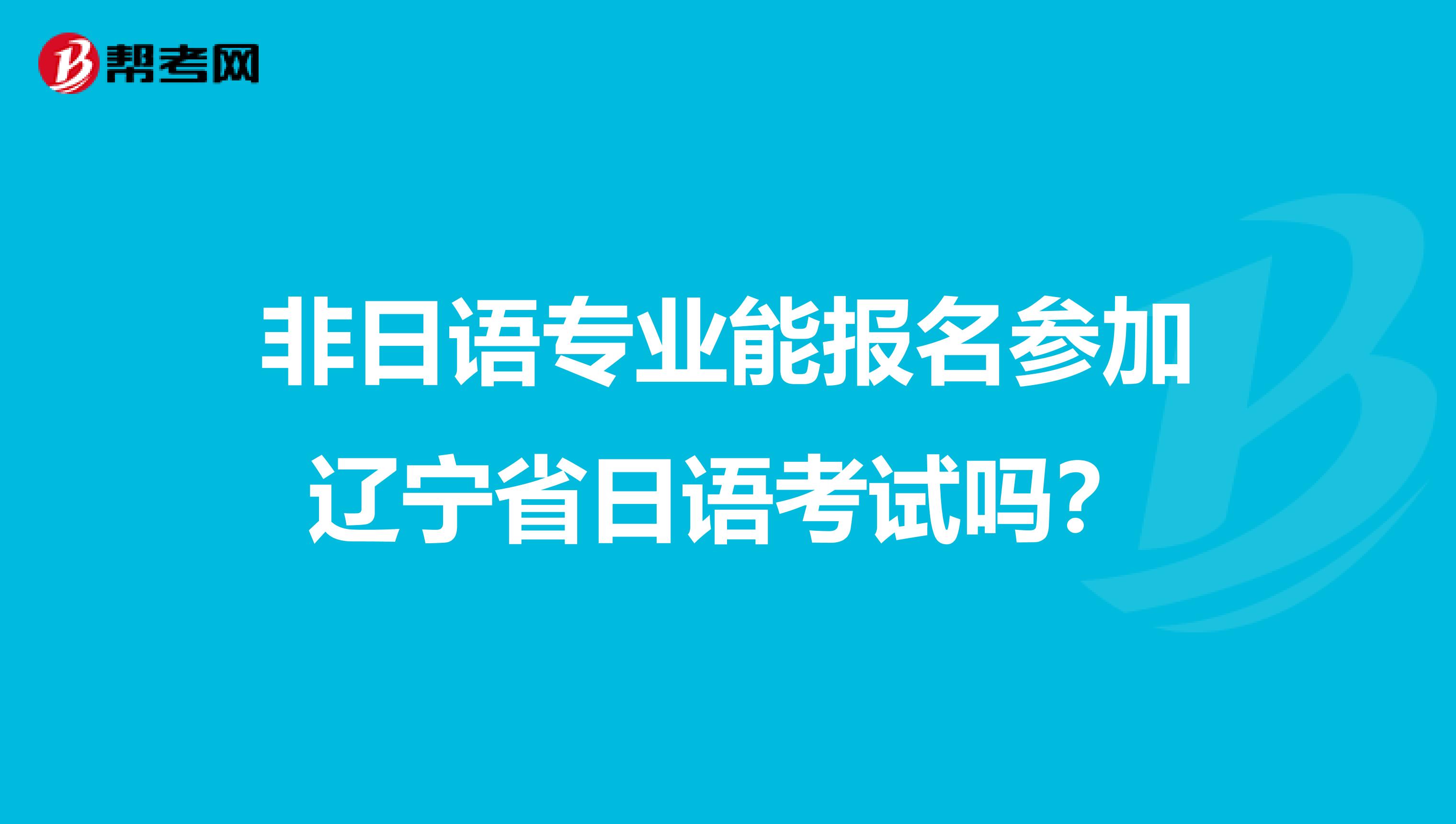 非日语专业能报名参加辽宁省日语考试吗？