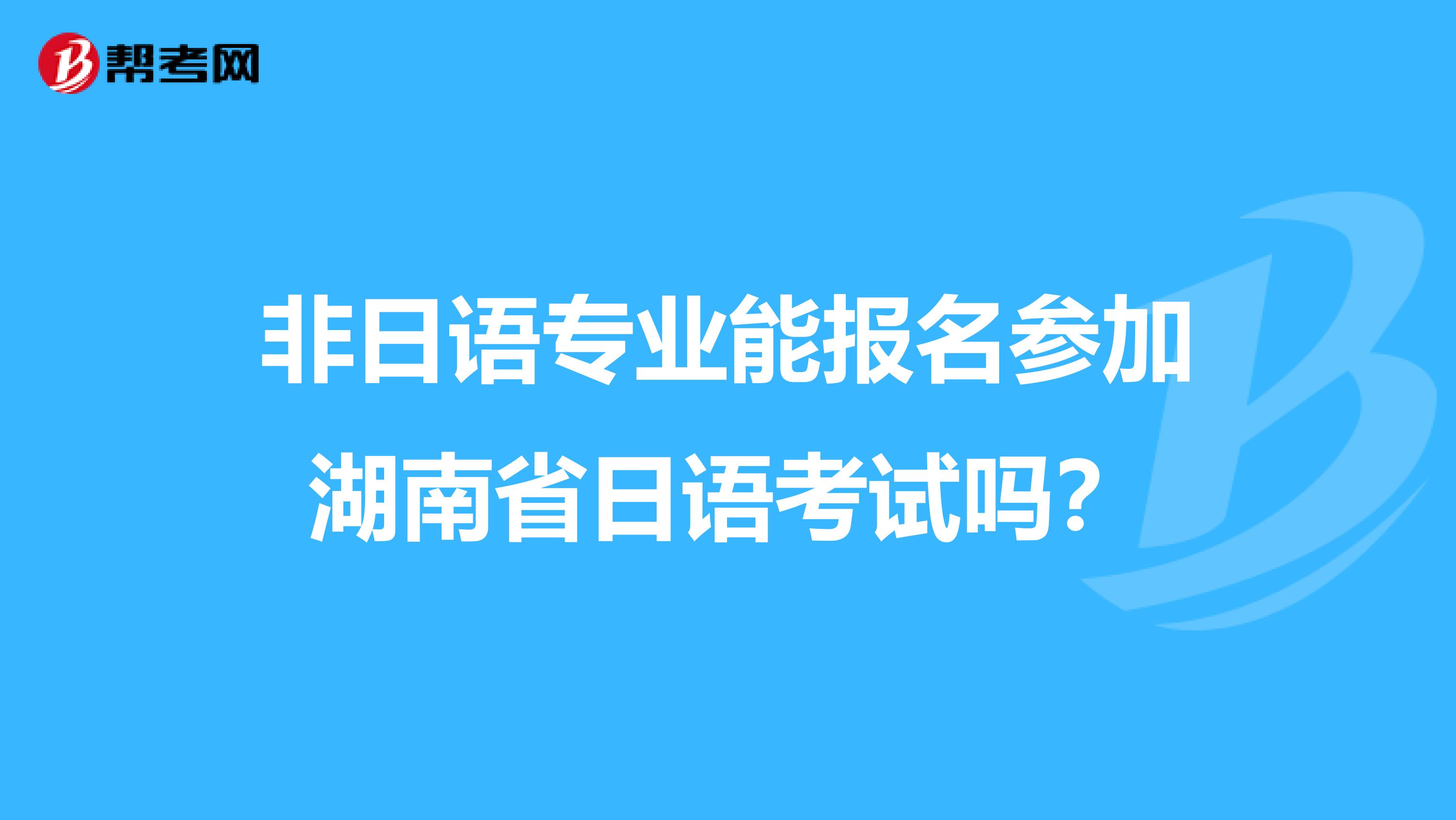 非日语专业能报名参加湖南省日语考试吗？