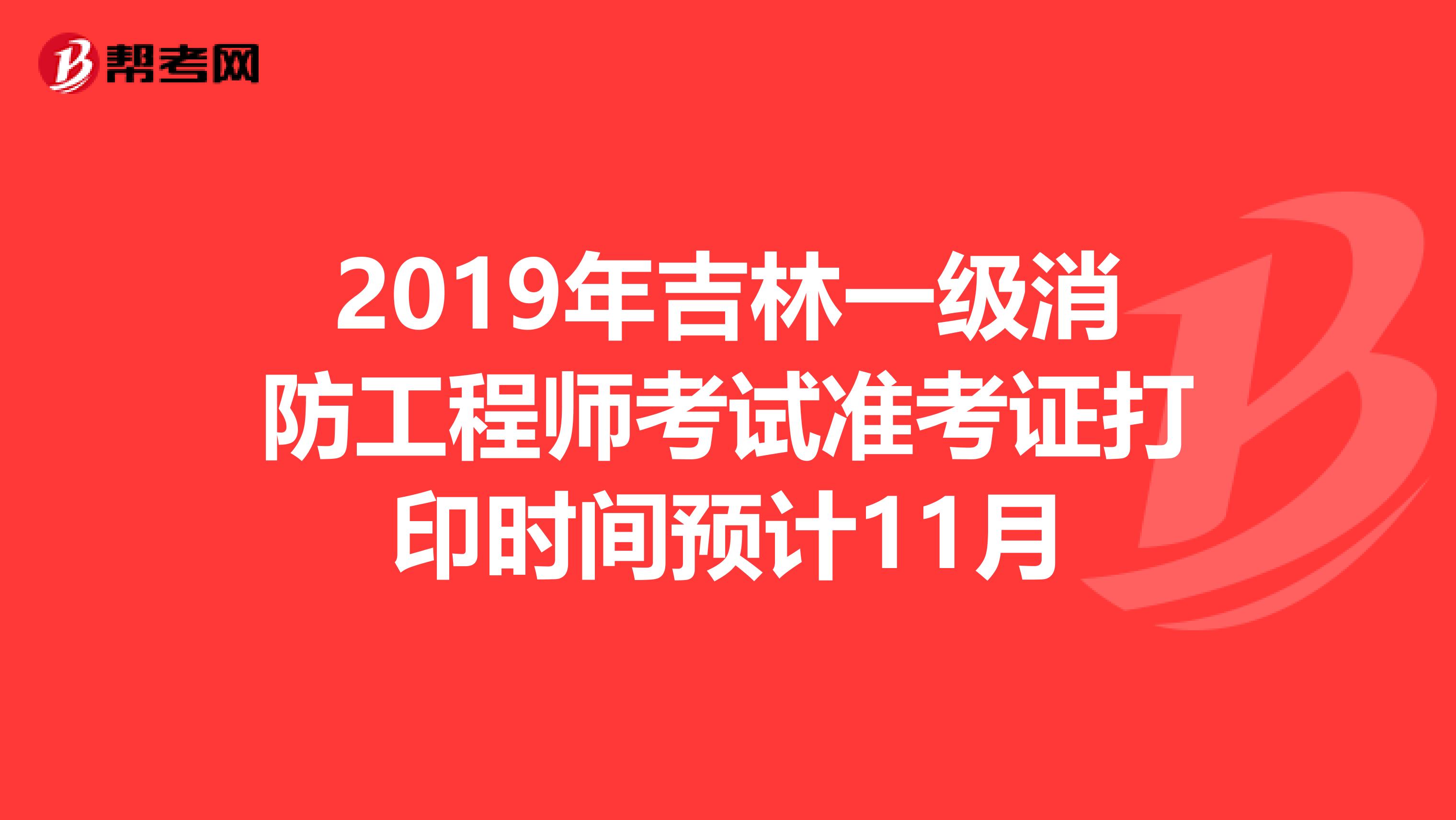 2019年吉林一级消防工程师考试准考证打印时间预计11月