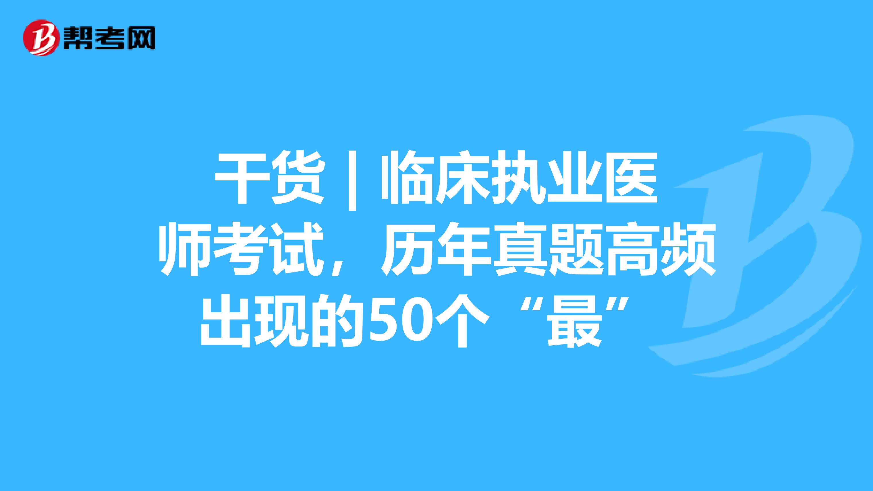 干貨 | 臨床執(zhí)業(yè)醫(yī)師考試，歷年真題高頻出現(xiàn)的50個“最” 