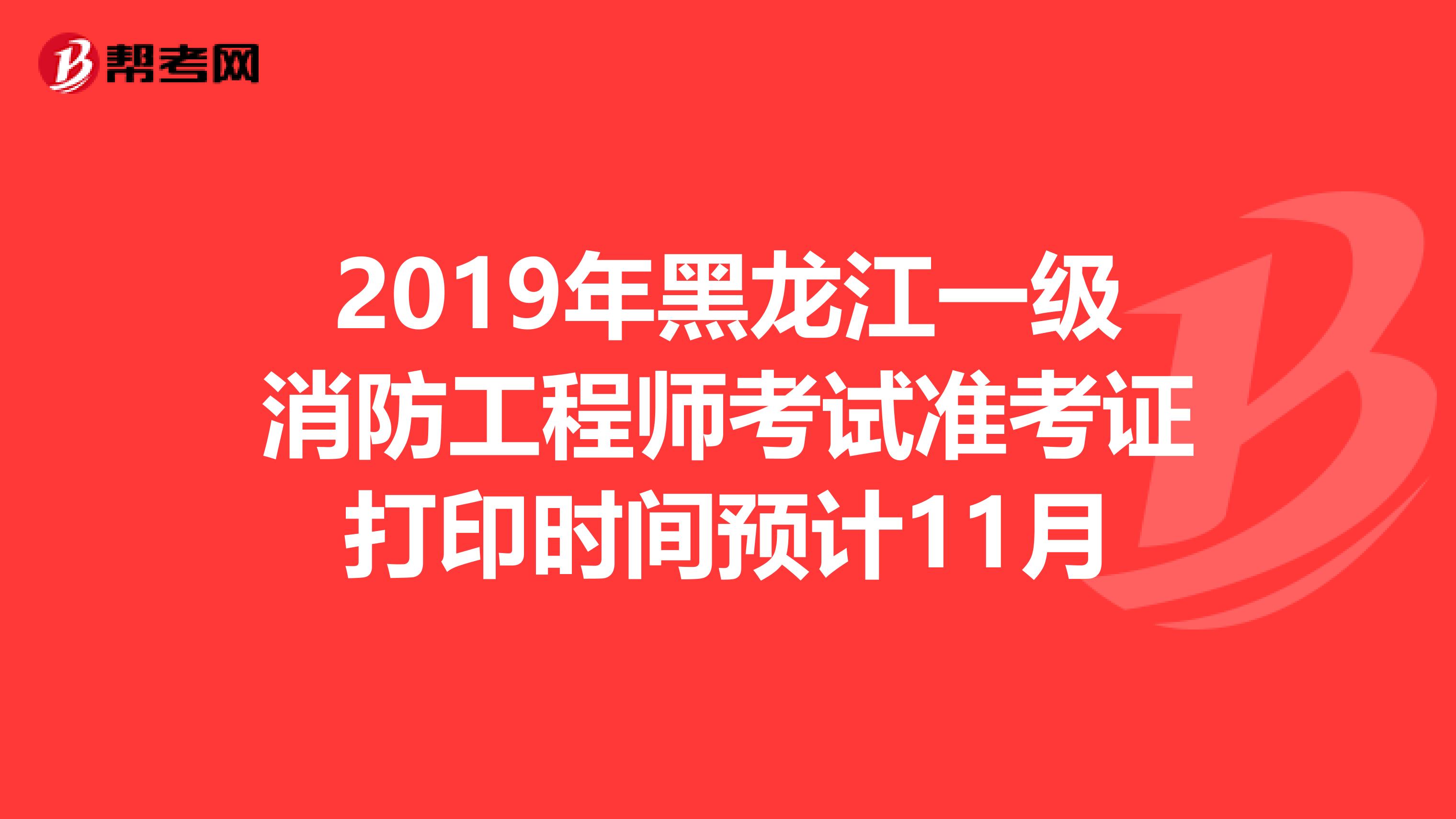 2019年黑龙江一级消防工程师考试准考证打印时间预计11月