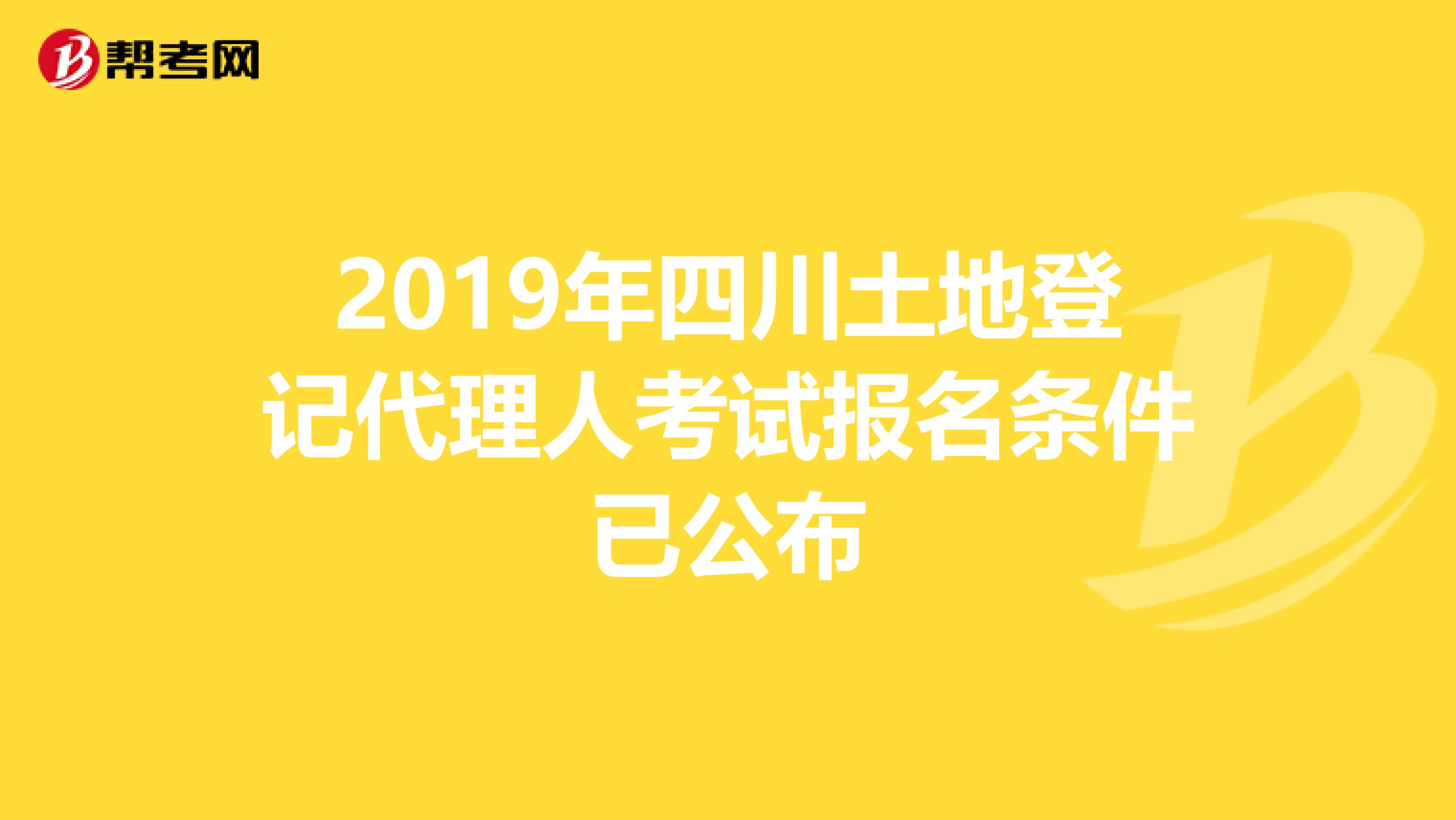 2019年四川土地登记代理人考试报名条件已公布