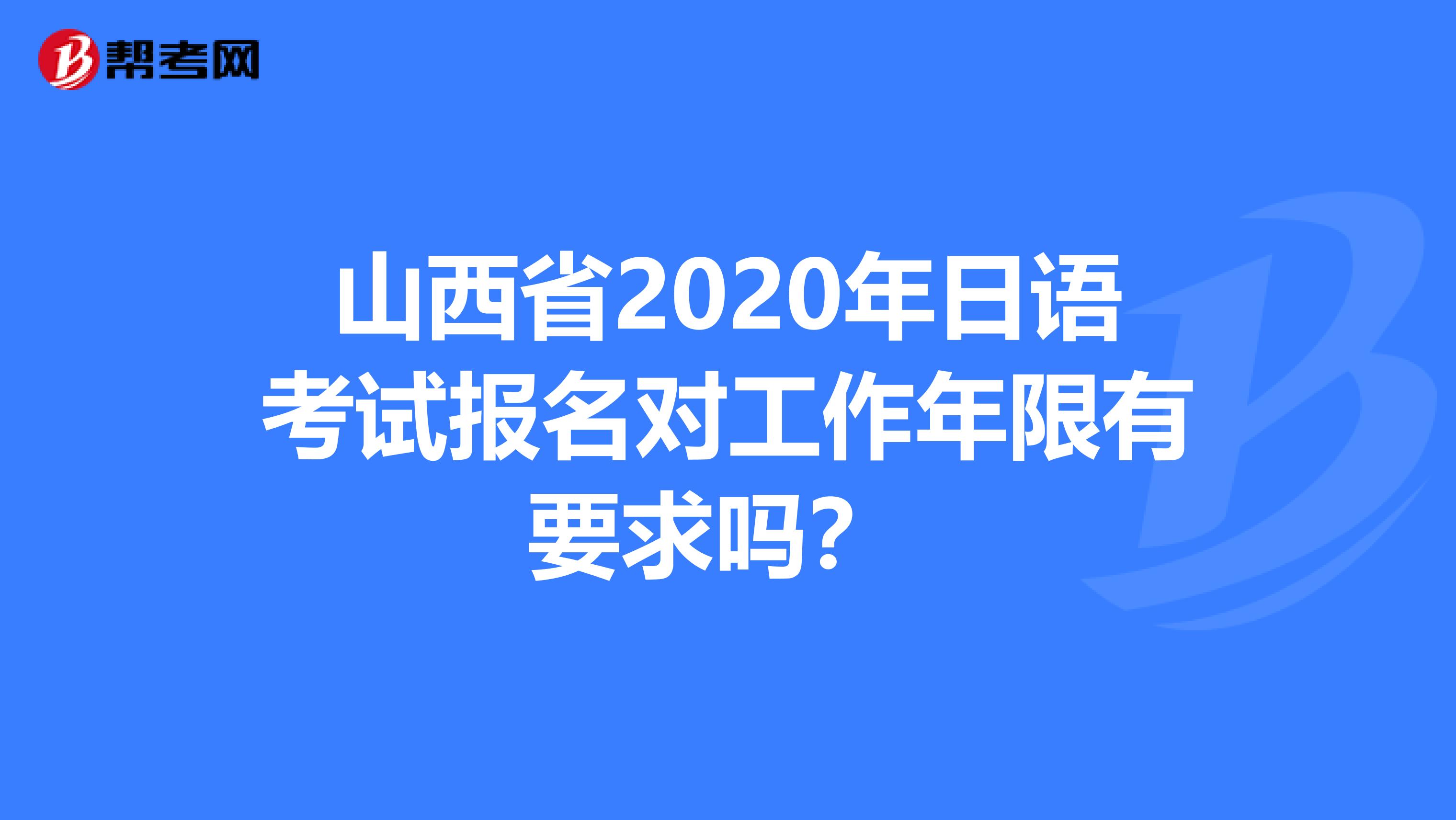 山西省2020年日语考试报名对工作年限有要求吗？ 