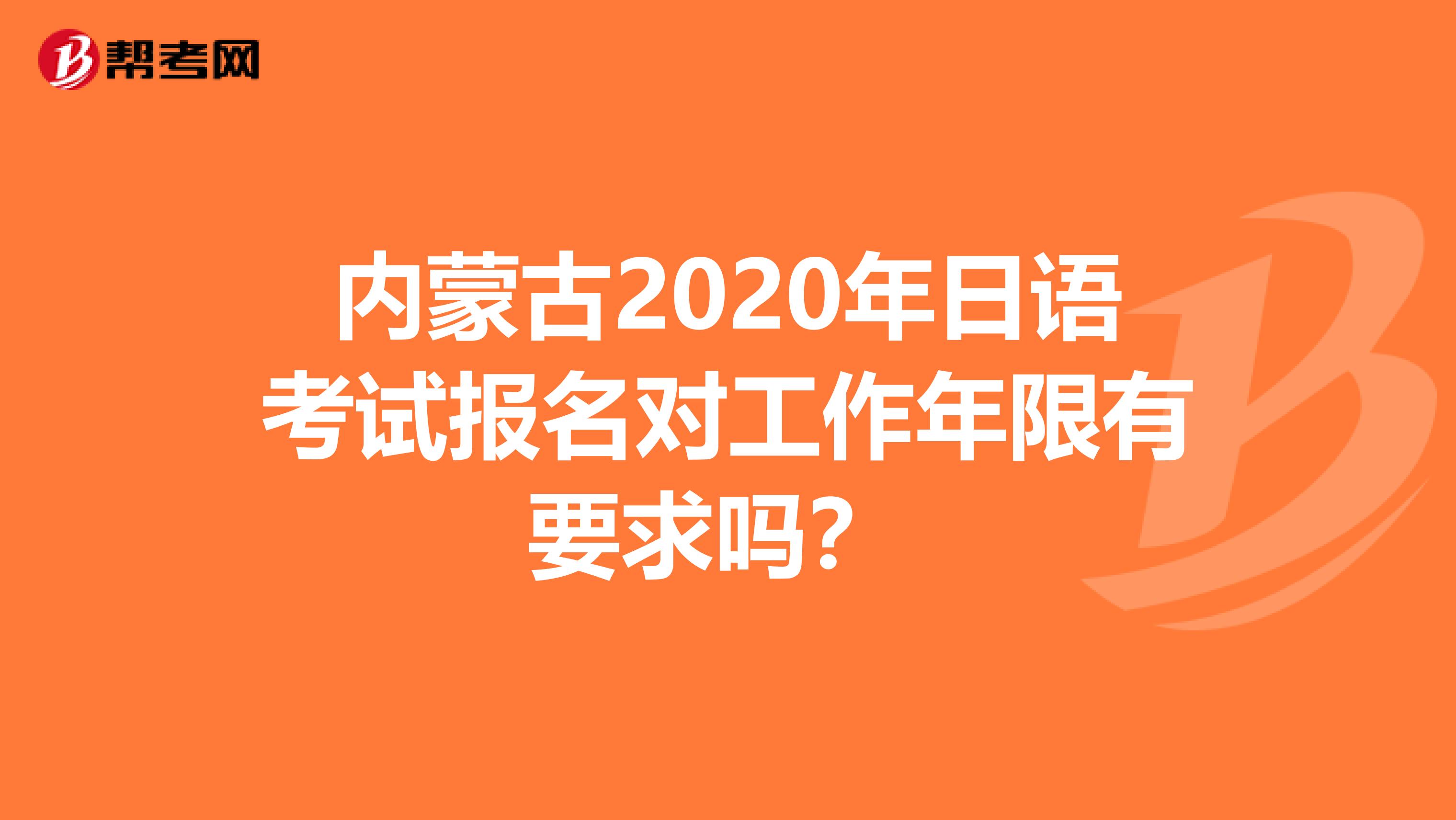 内蒙古2020年日语考试报名对工作年限有要求吗？ 