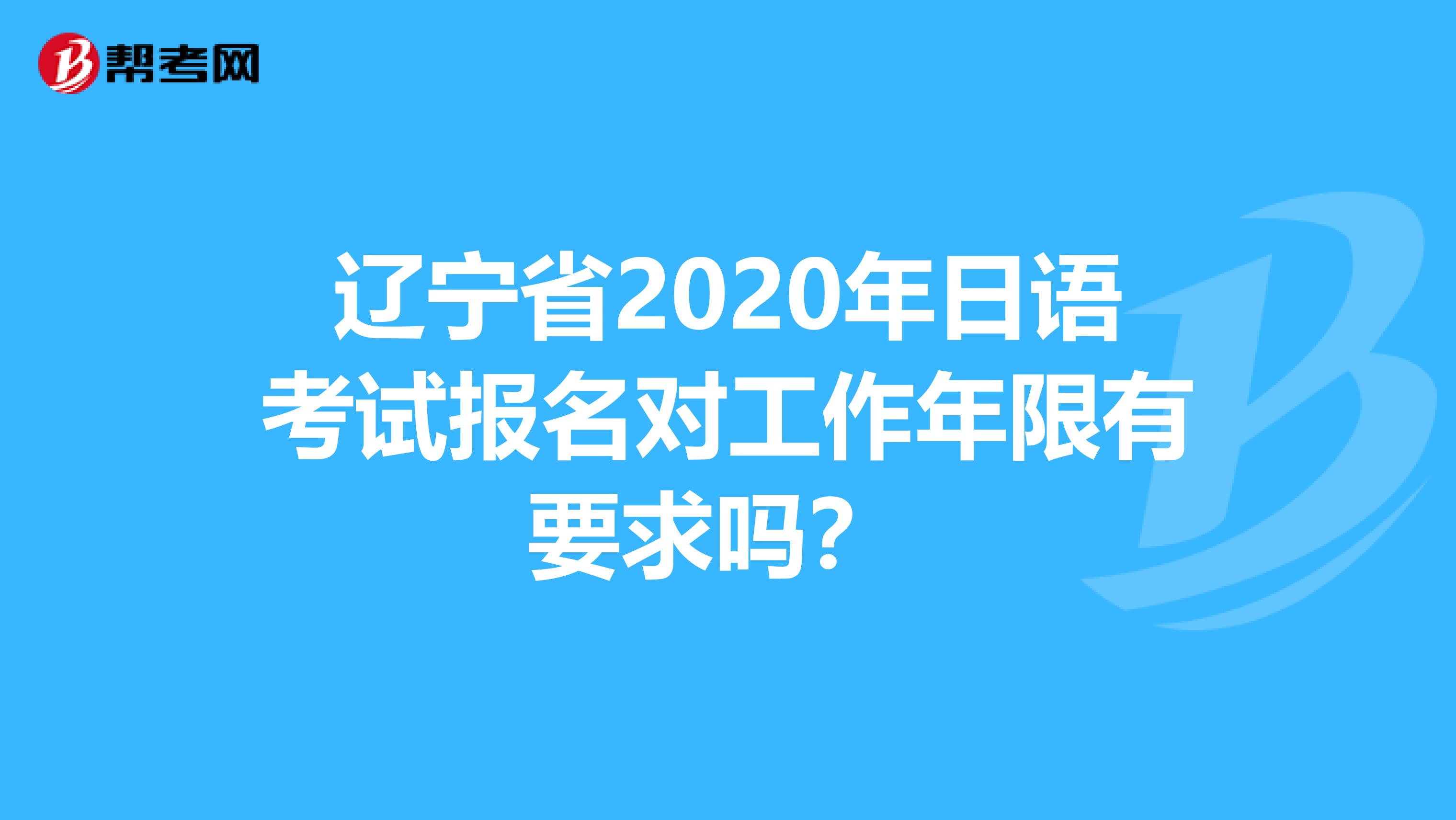 辽宁省2020年日语考试报名对工作年限有要求吗？ 