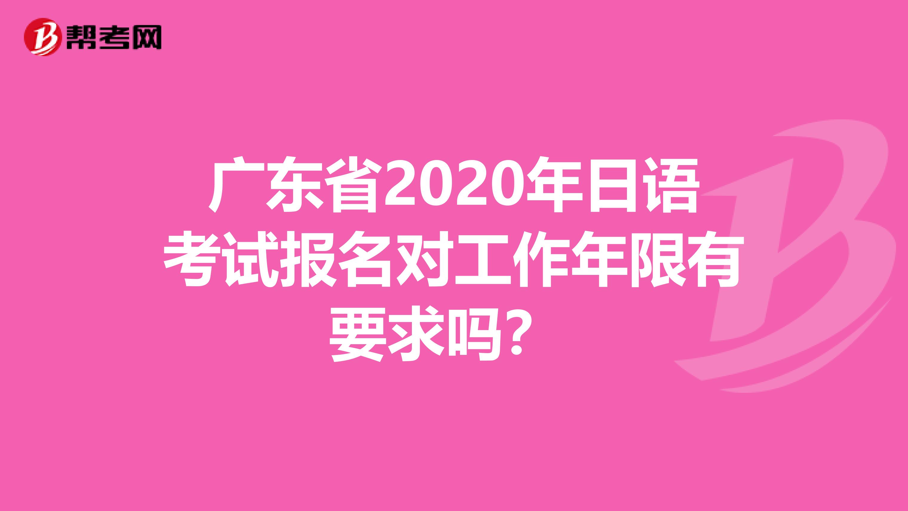 广东省2020年日语考试报名对工作年限有要求吗？ 