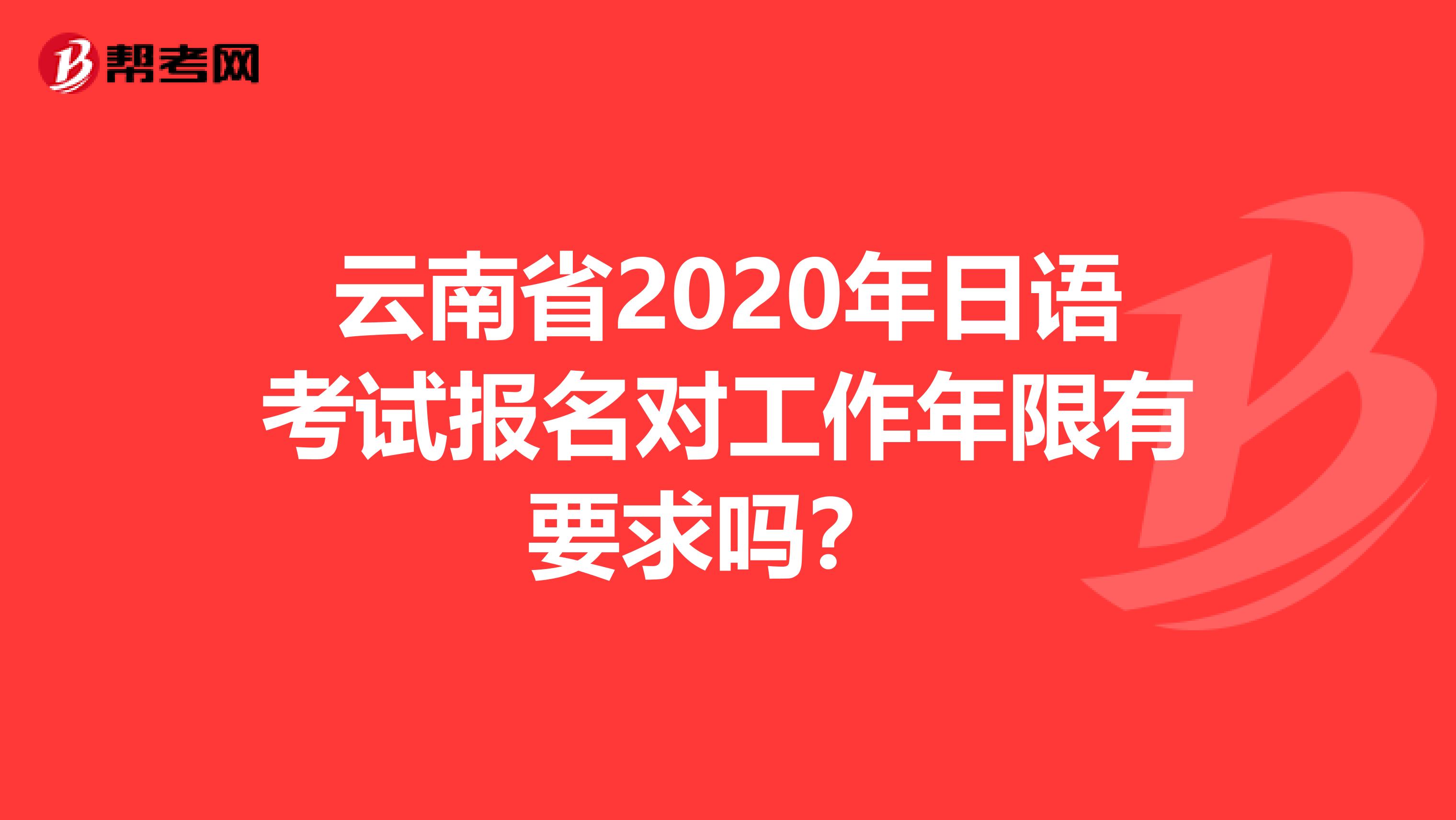 云南省2020年日语考试报名对工作年限有要求吗？ 