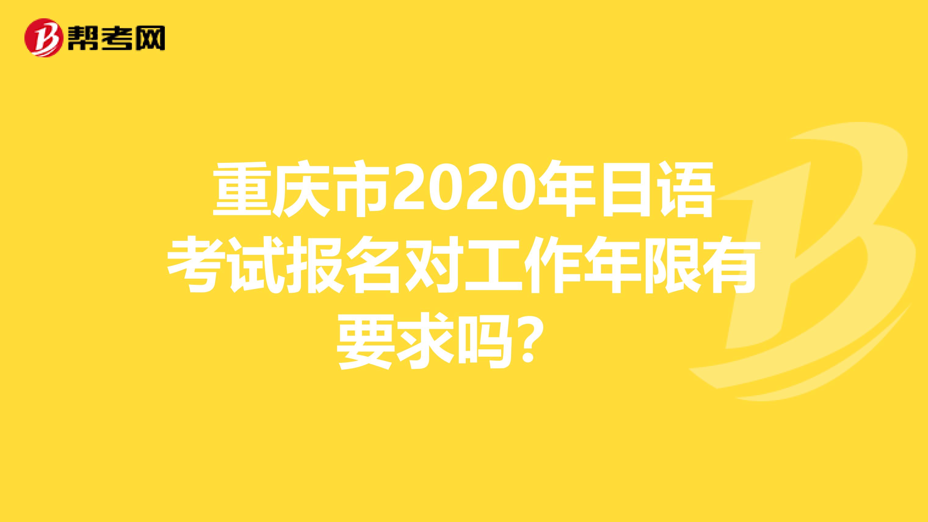 重庆市2020年日语考试报名对工作年限有要求吗？ 