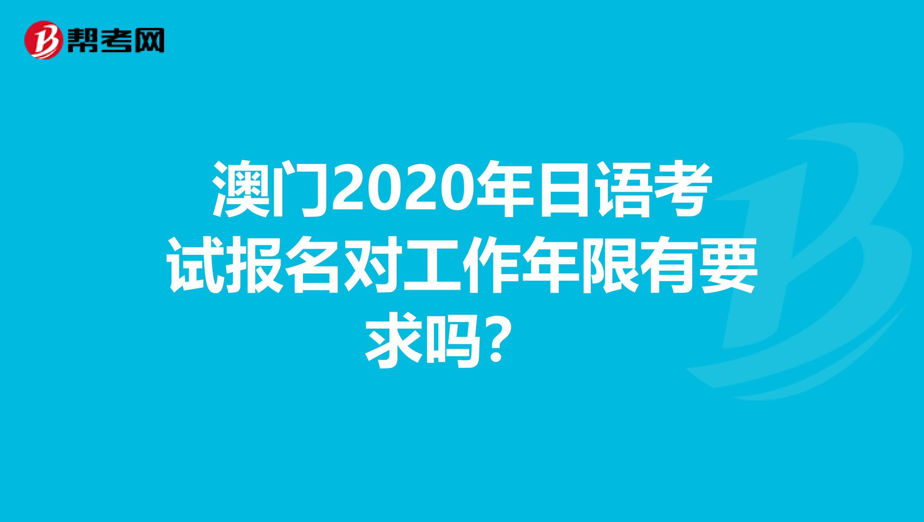 澳门2020年日语考试报名对工作年限有要求吗？ 