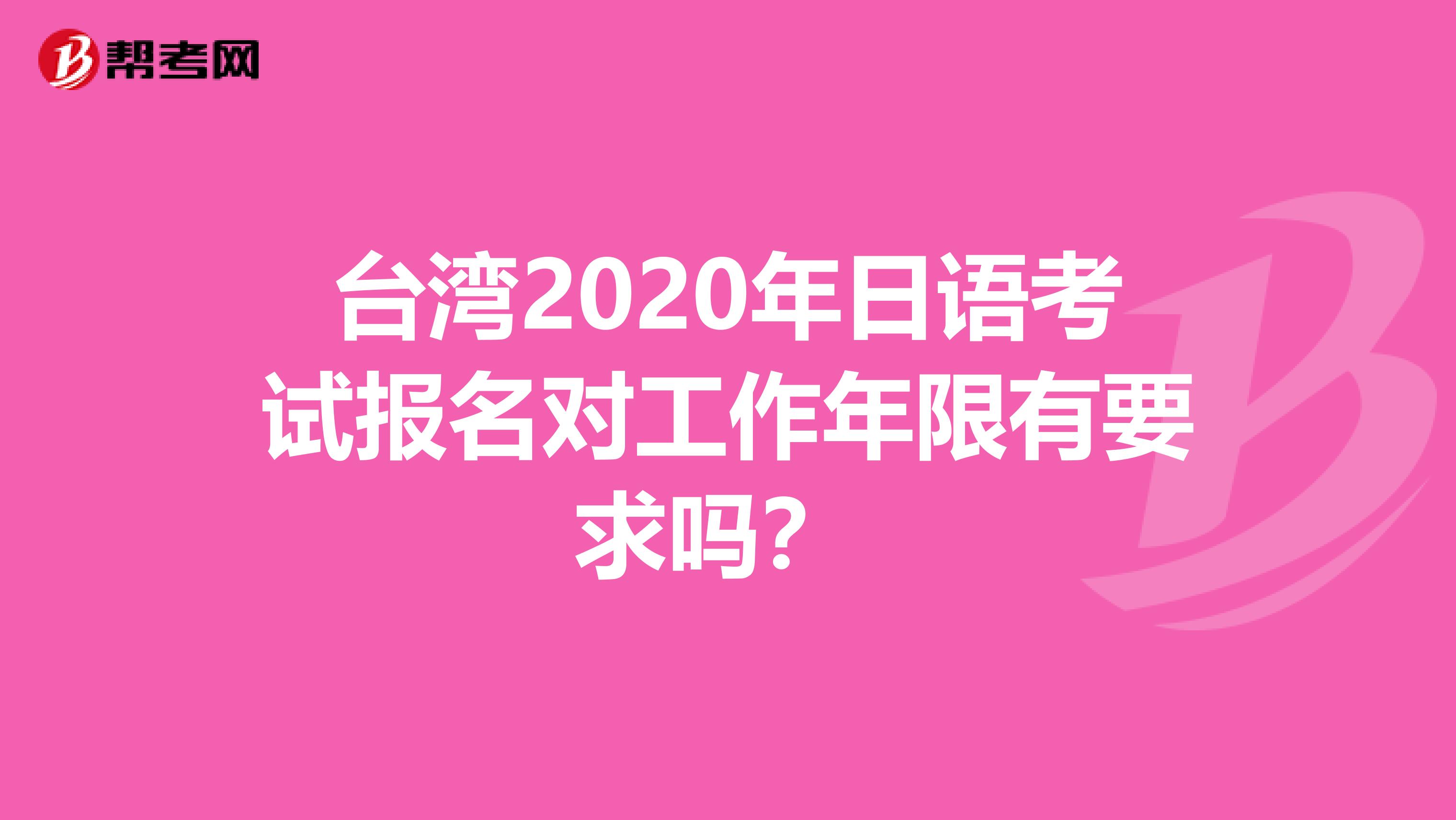 台湾2020年日语考试报名对工作年限有要求吗？ 
