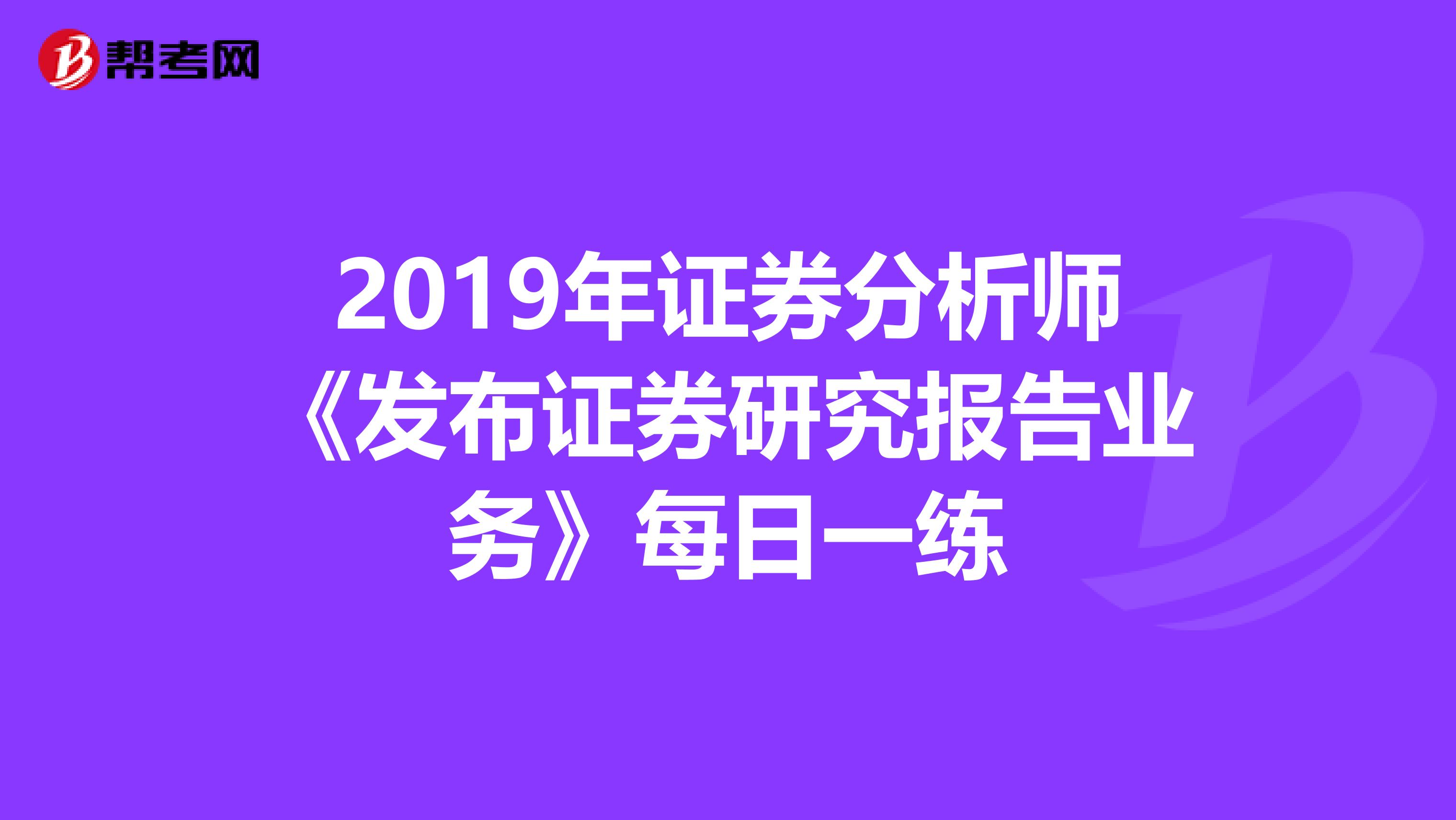 2019年证券分析师《发布证券研究报告业务》每日一练