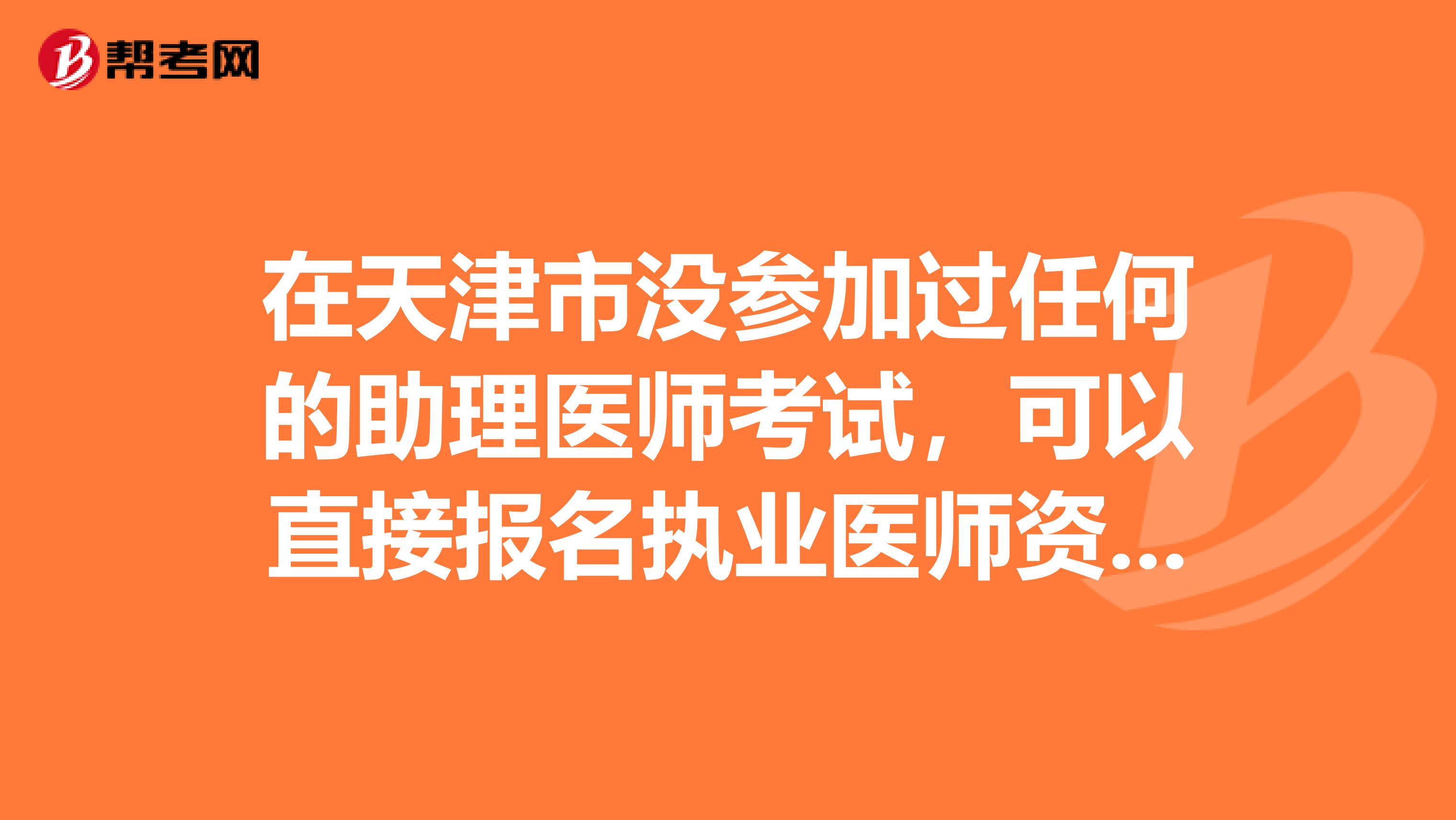 在天津市没参加过任何的助理医师考试，可以直接报名执业医师资格吗？