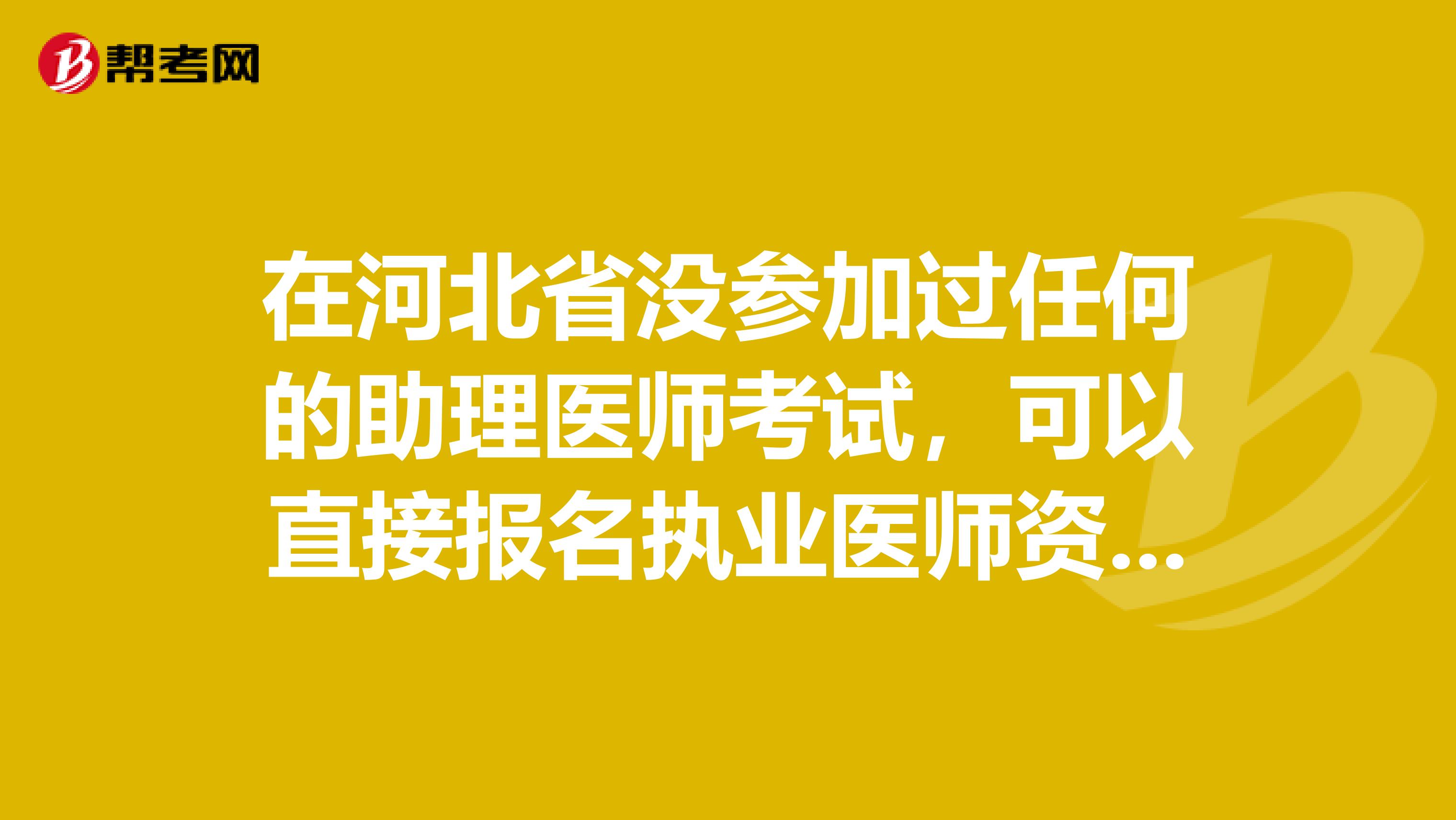 在河北省没参加过任何的助理医师考试，可以直接报名执业医师资格吗？