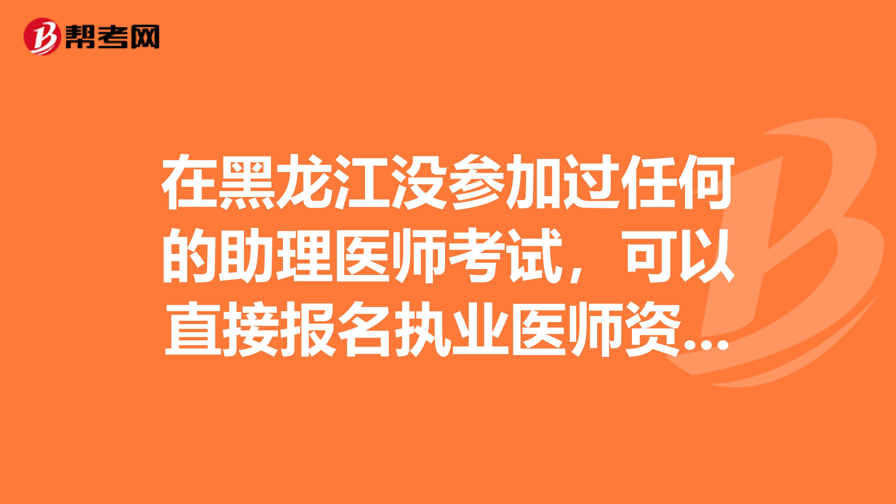 在黑龙江没参加过任何的助理医师考试，可以直接报名执业医师资格吗？