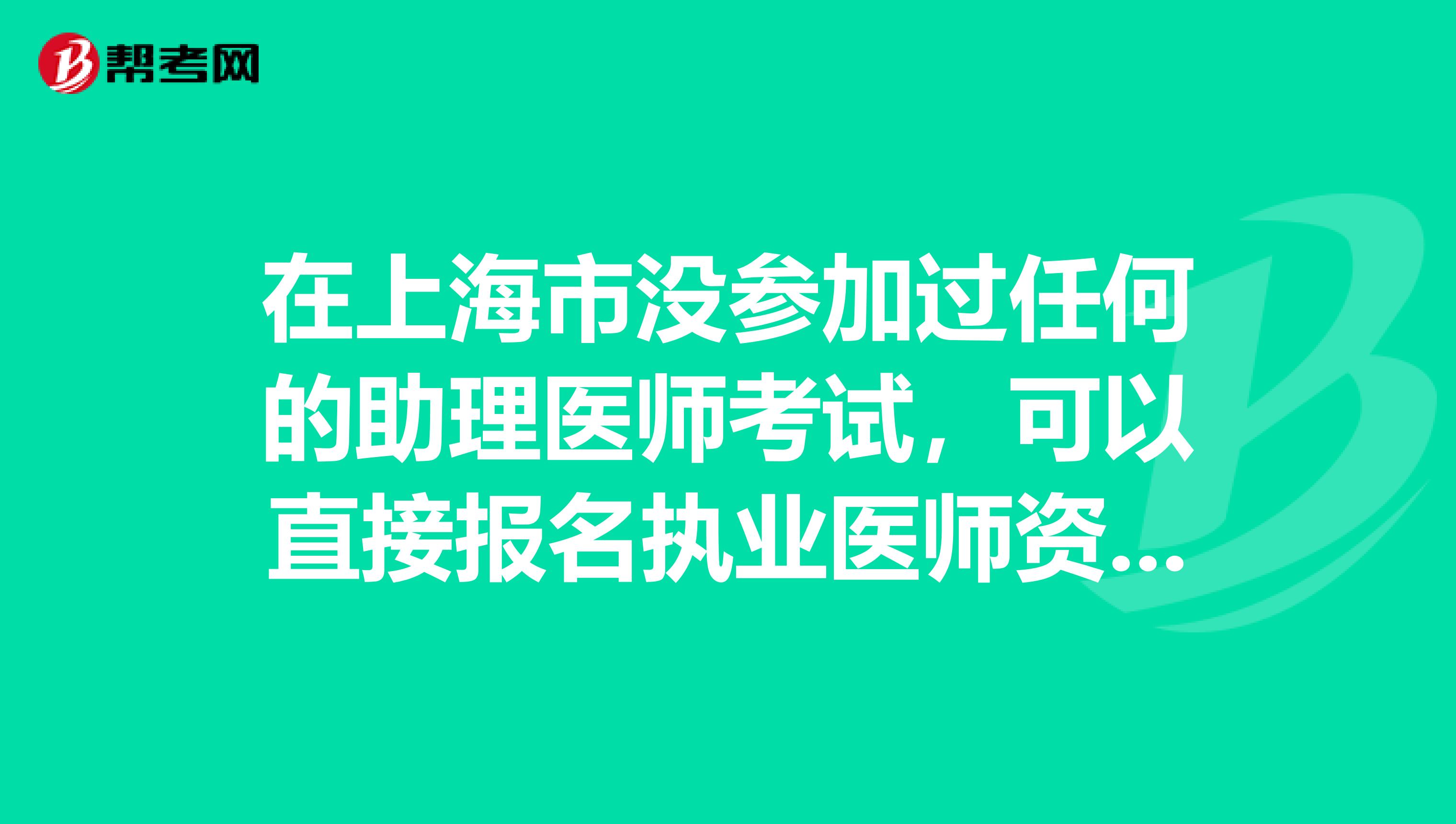 在上海市没参加过任何的助理医师考试，可以直接报名执业医师资格吗？
