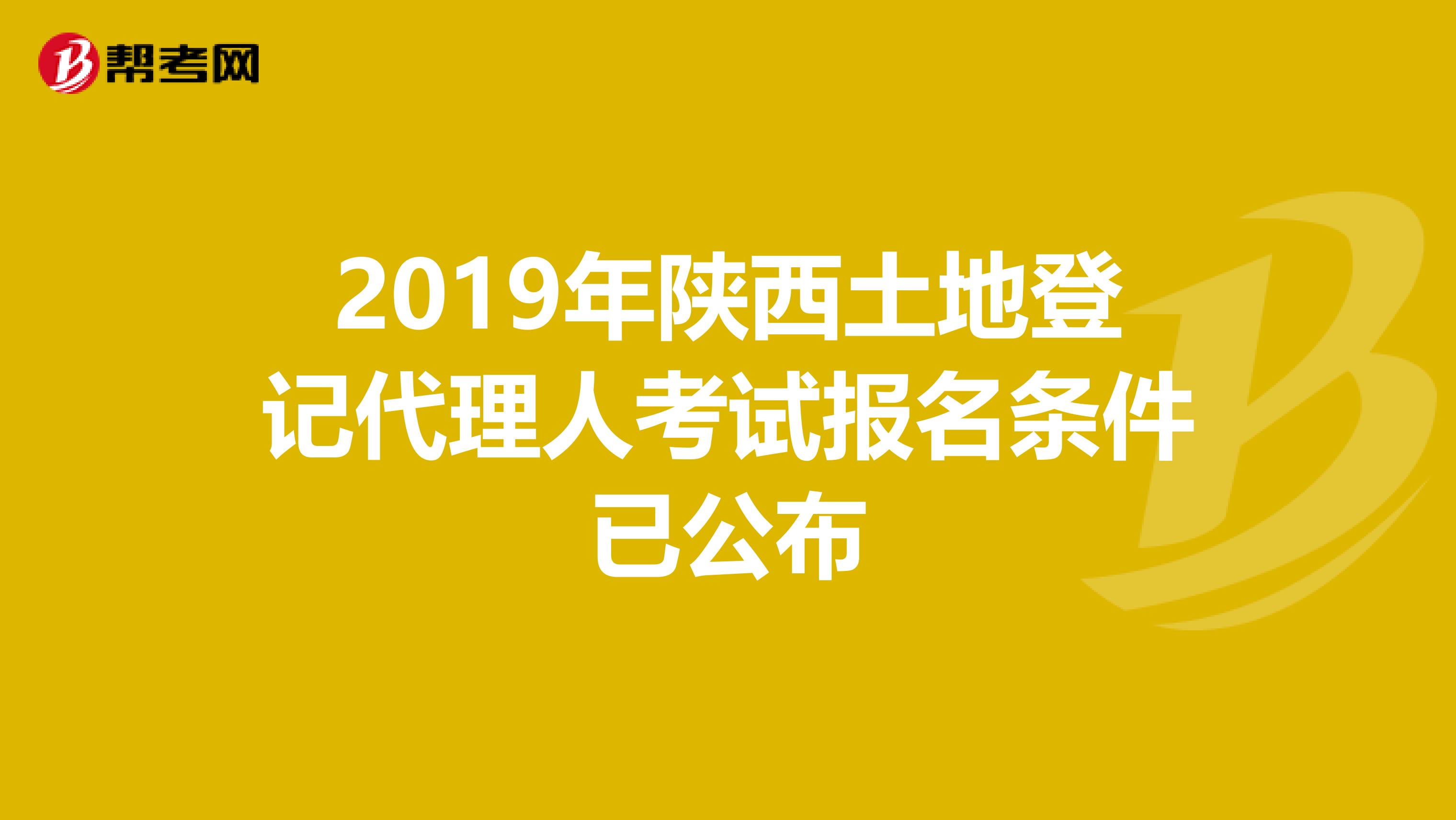 2019年陜西土地登記代理人考試報名條件已公布