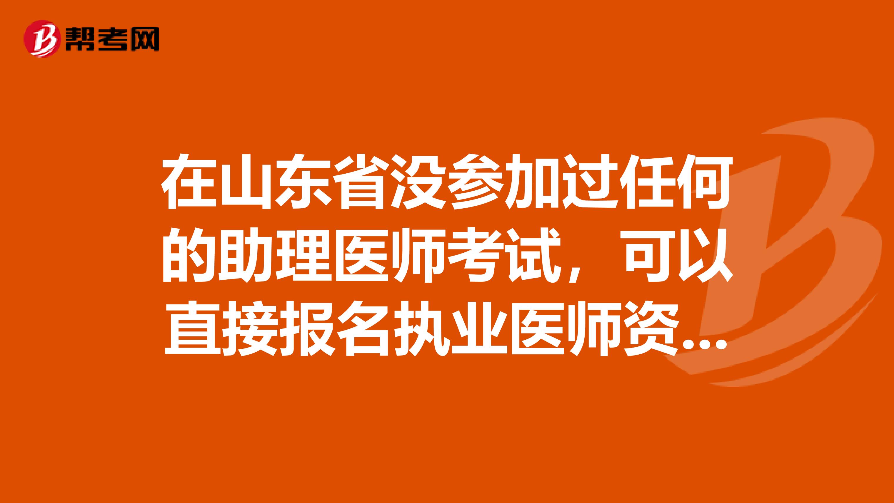 在山东省没参加过任何的助理医师考试，可以直接报名执业医师资格吗？