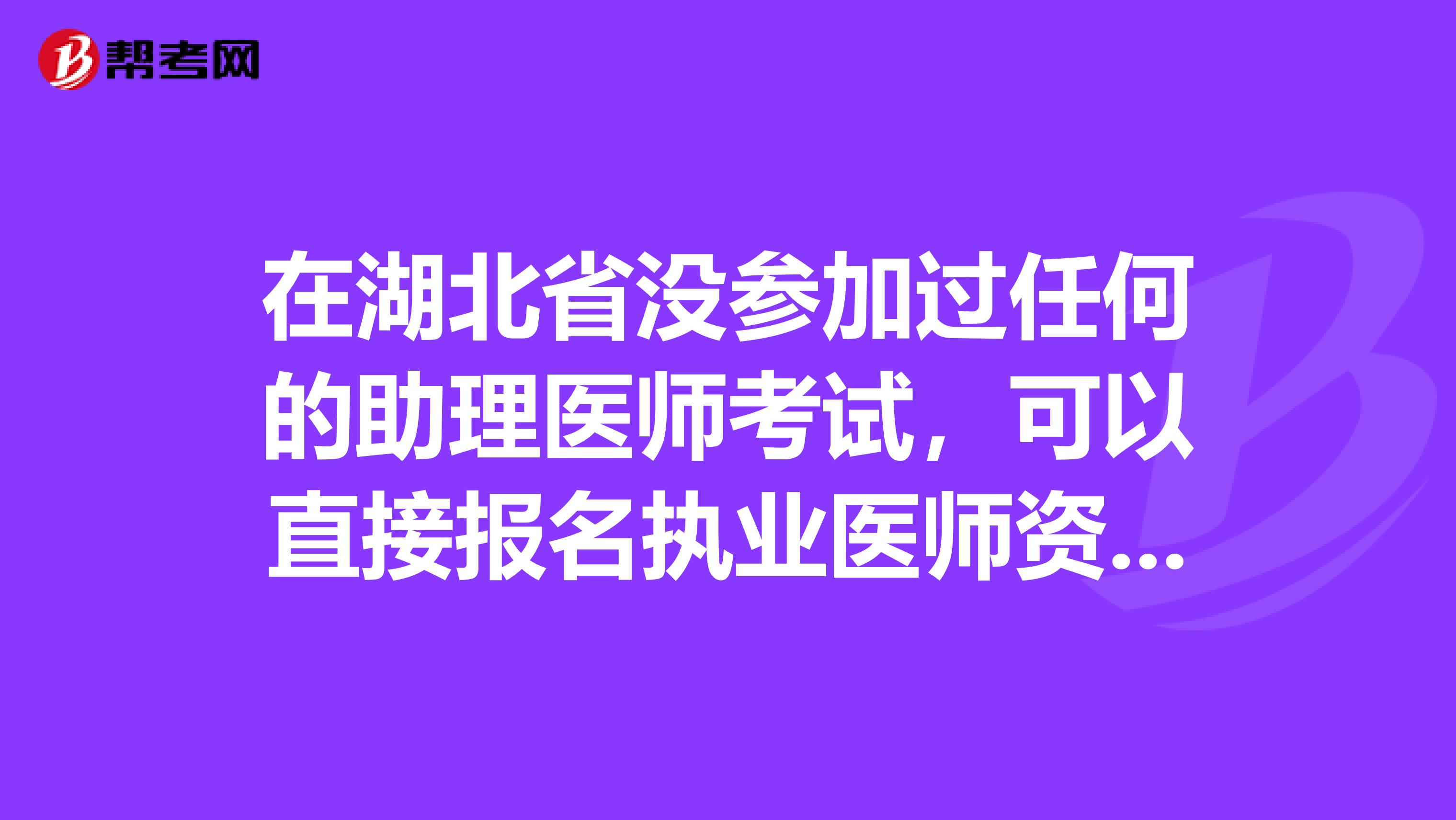 在湖北省没参加过任何的助理医师考试，可以直接报名执业医师资格吗？