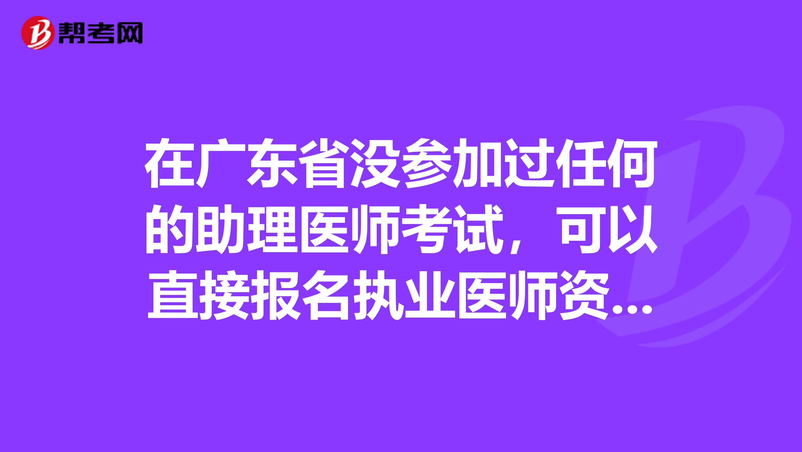 在广东省没参加过任何的助理医师考试，可以直接报名执业医师资格吗？