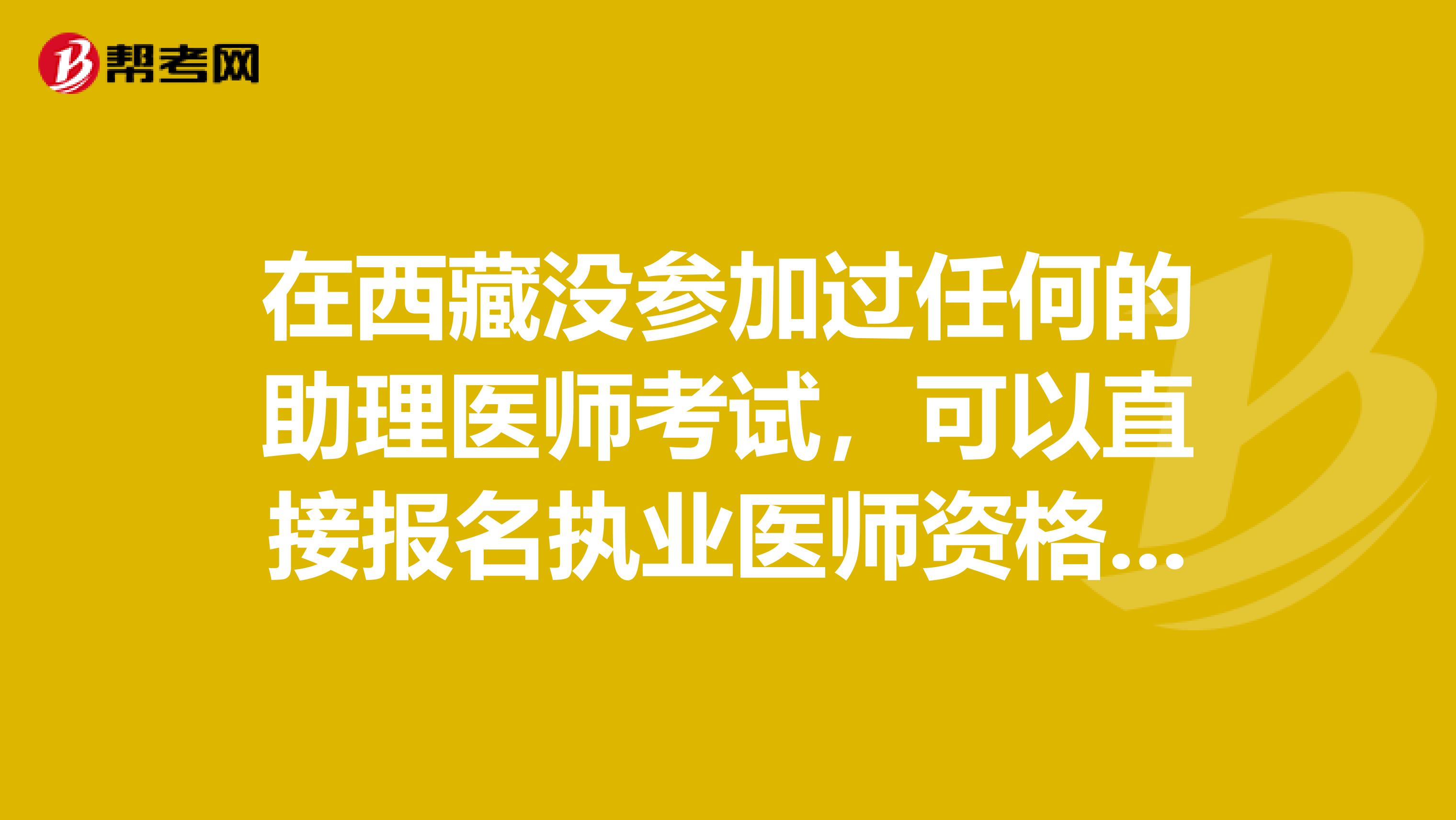 在西藏没参加过任何的助理医师考试，可以直接报名执业医师资格吗？