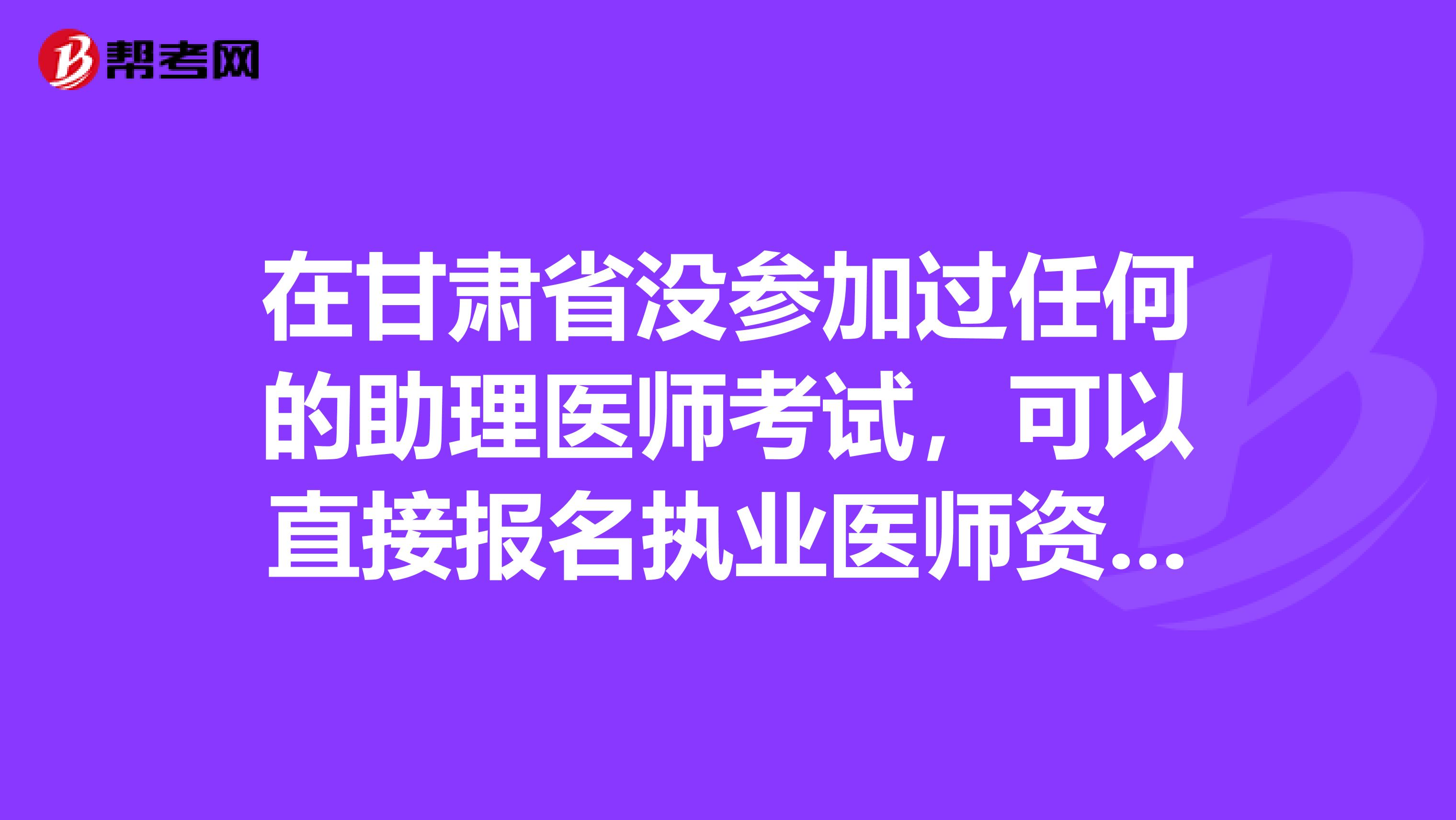在甘肃省没参加过任何的助理医师考试，可以直接报名执业医师资格吗？