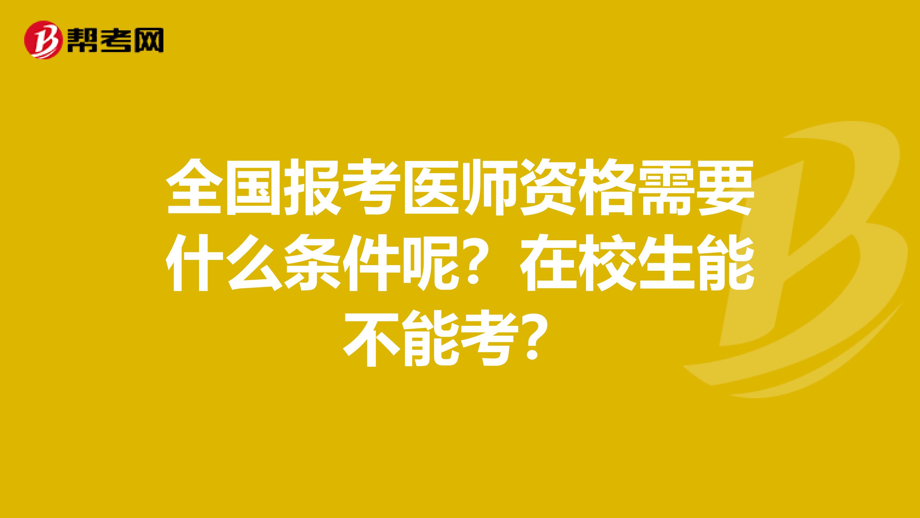 全国报考医师资格需要什么条件呢？在校生能不能考？