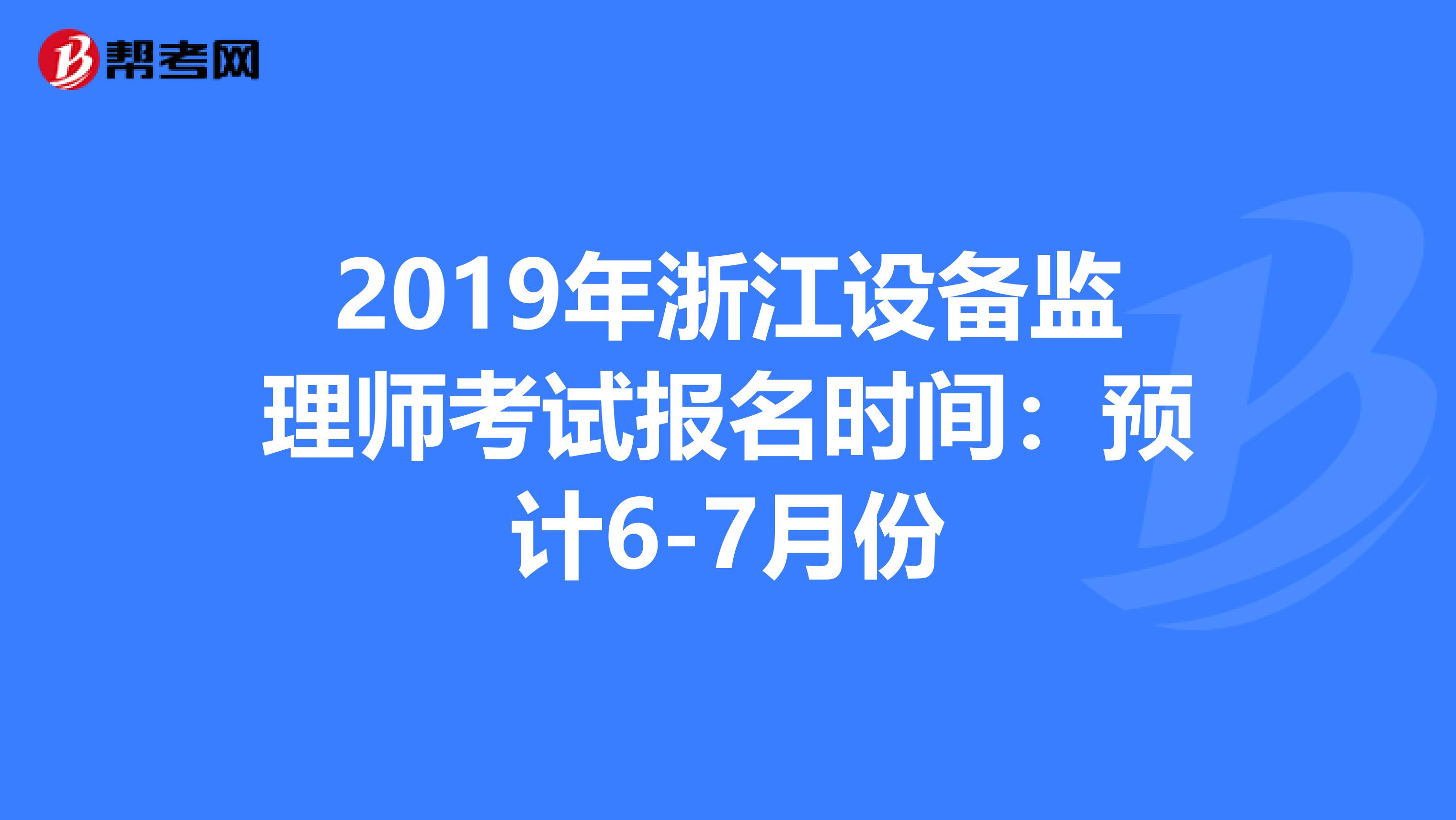 2019年浙江设备监理师考试报名时间：预计6-7月份