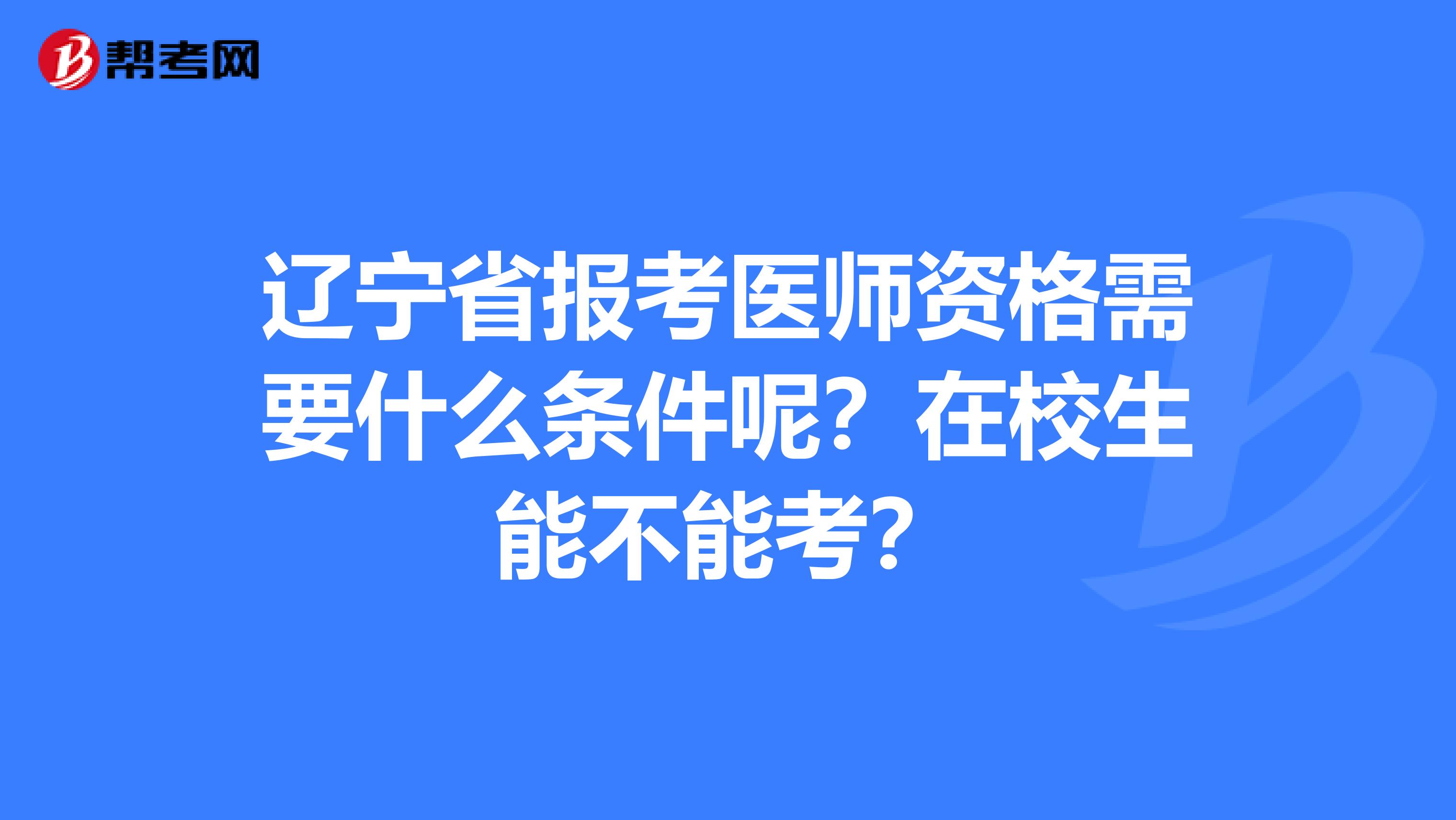 辽宁省报考医师资格需要什么条件呢？在校生能不能考？