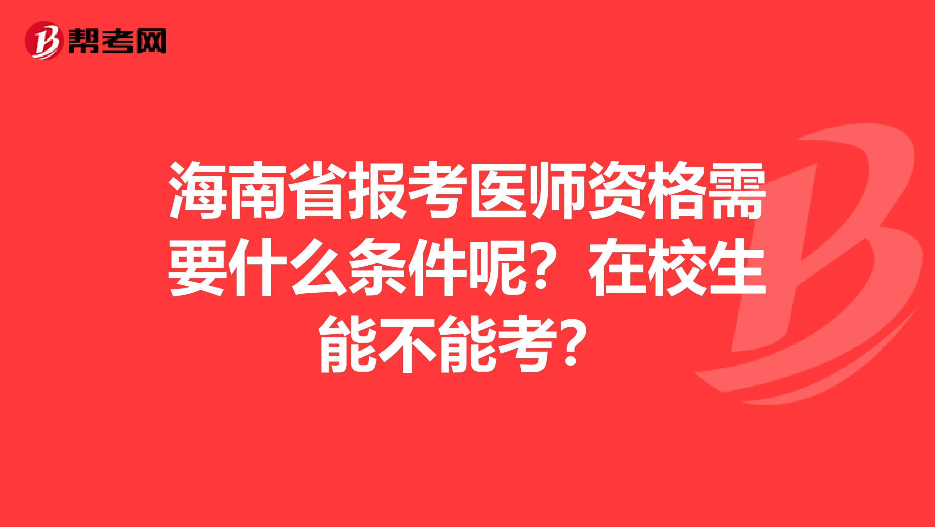 海南省报考医师资格需要什么条件呢？在校生能不能考？