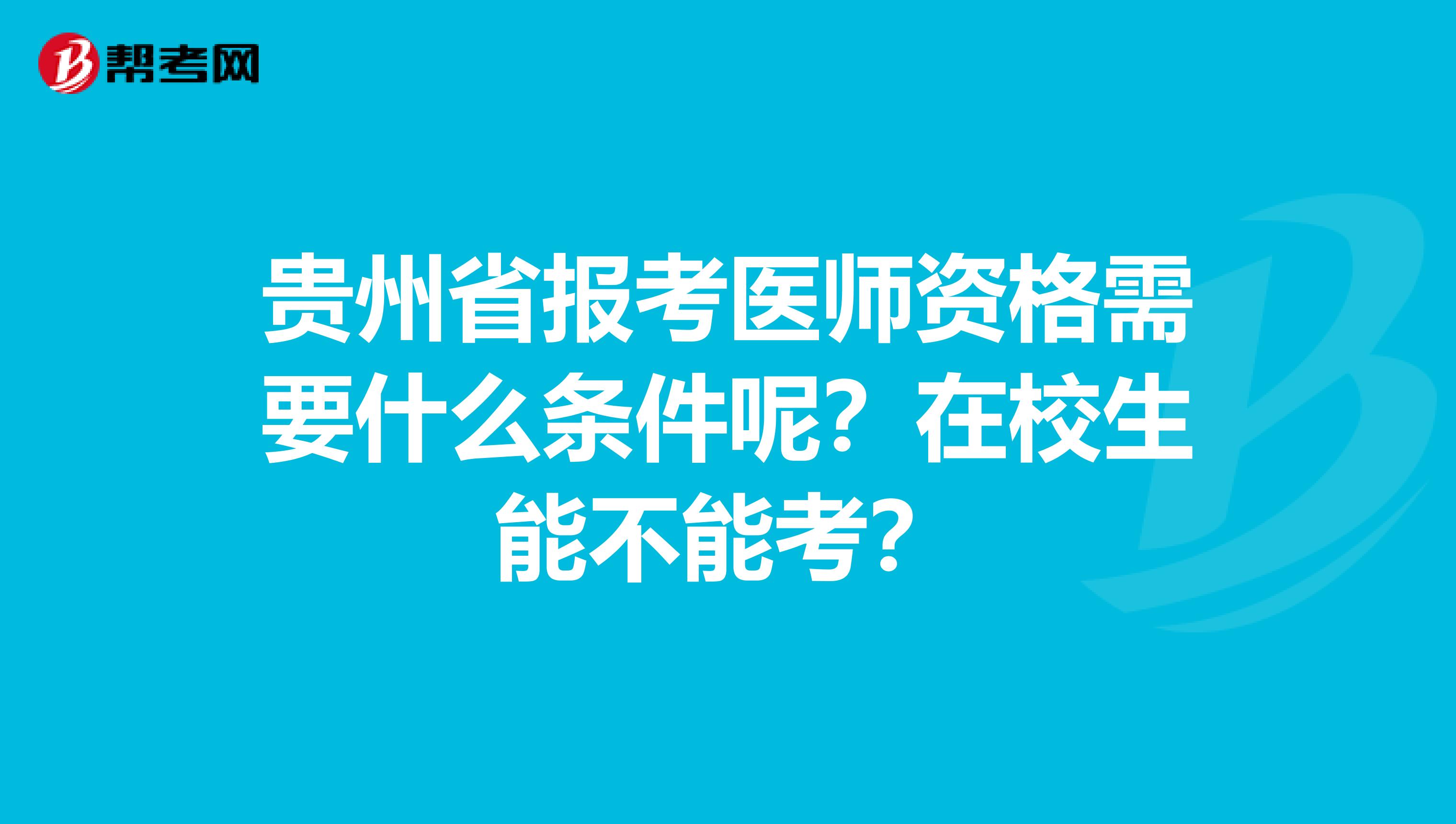 贵州省报考医师资格需要什么条件呢？在校生能不能考？