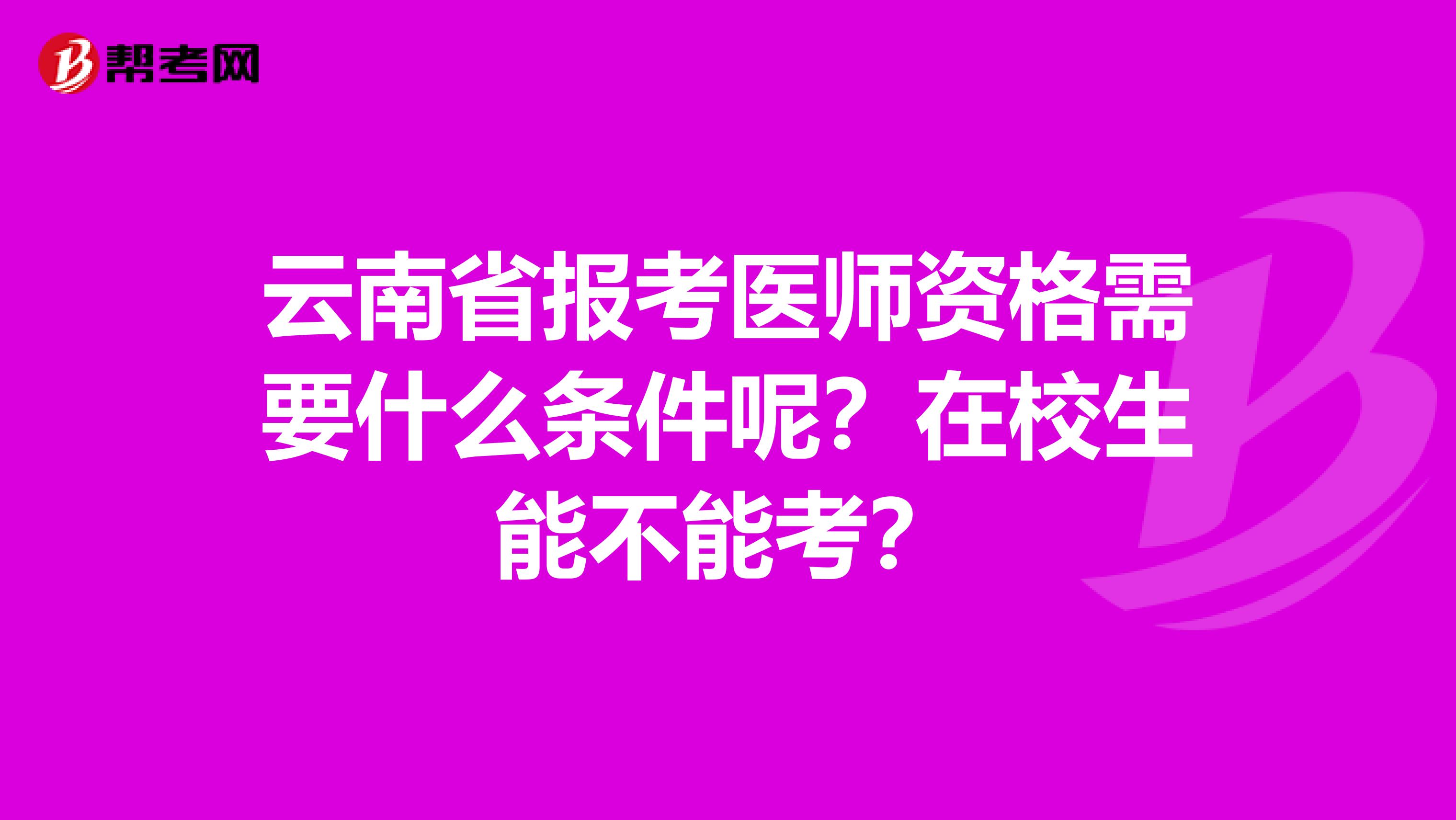 云南省报考医师资格需要什么条件呢？在校生能不能考？