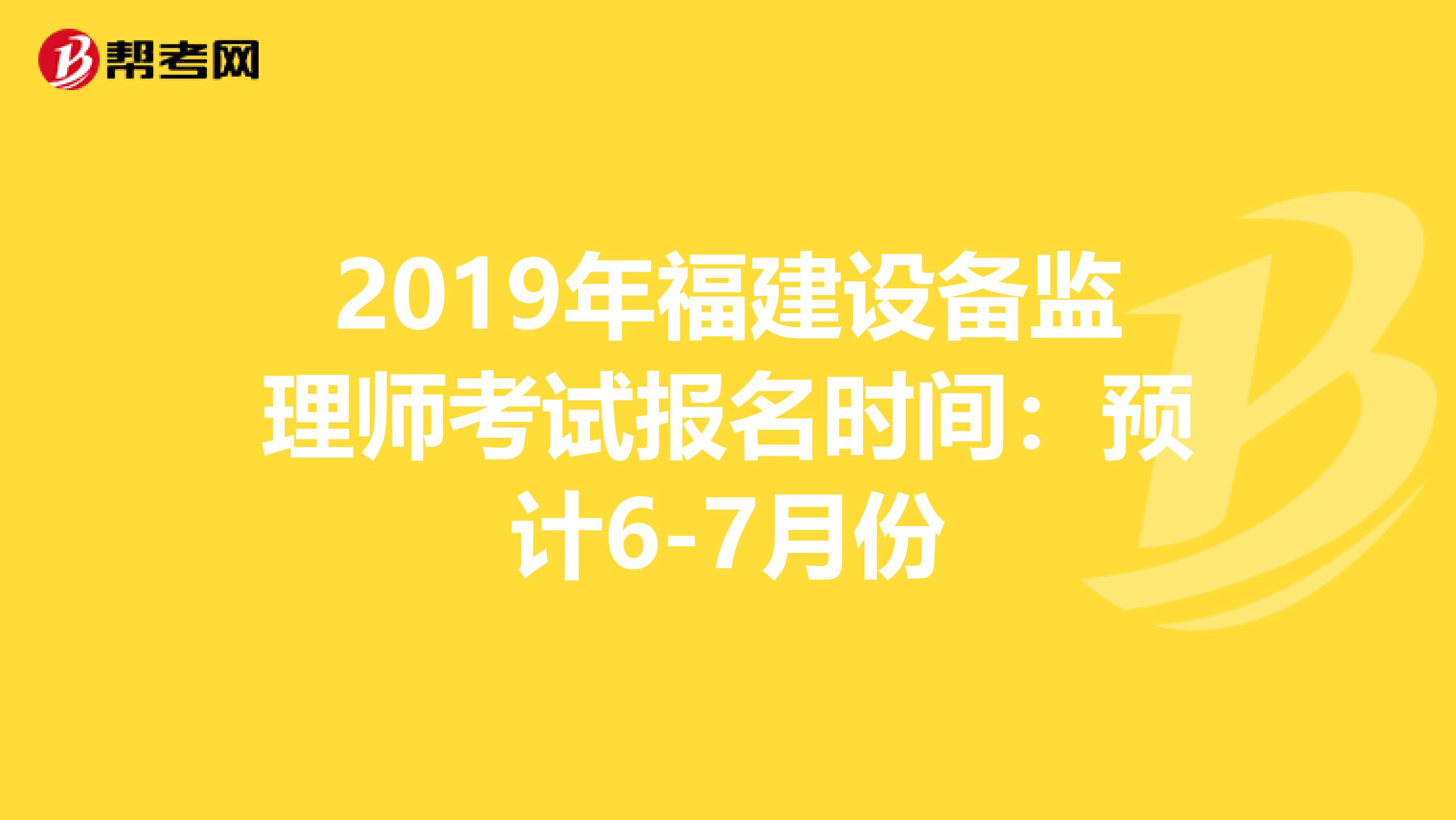 2019年福建设备监理师考试报名时间：预计6-7月份