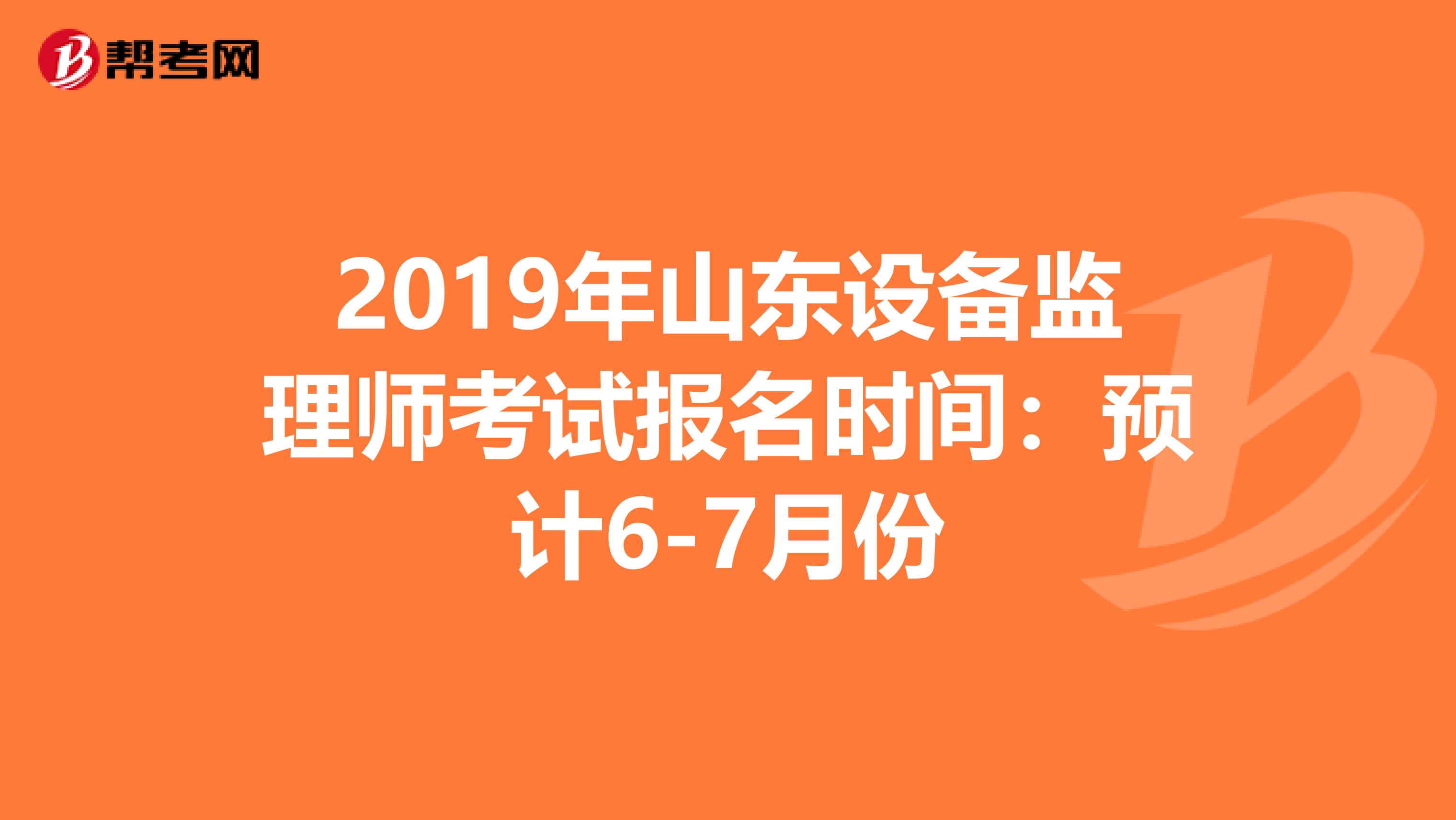 2019年山东设备监理师考试报名时间：预计6-7月份