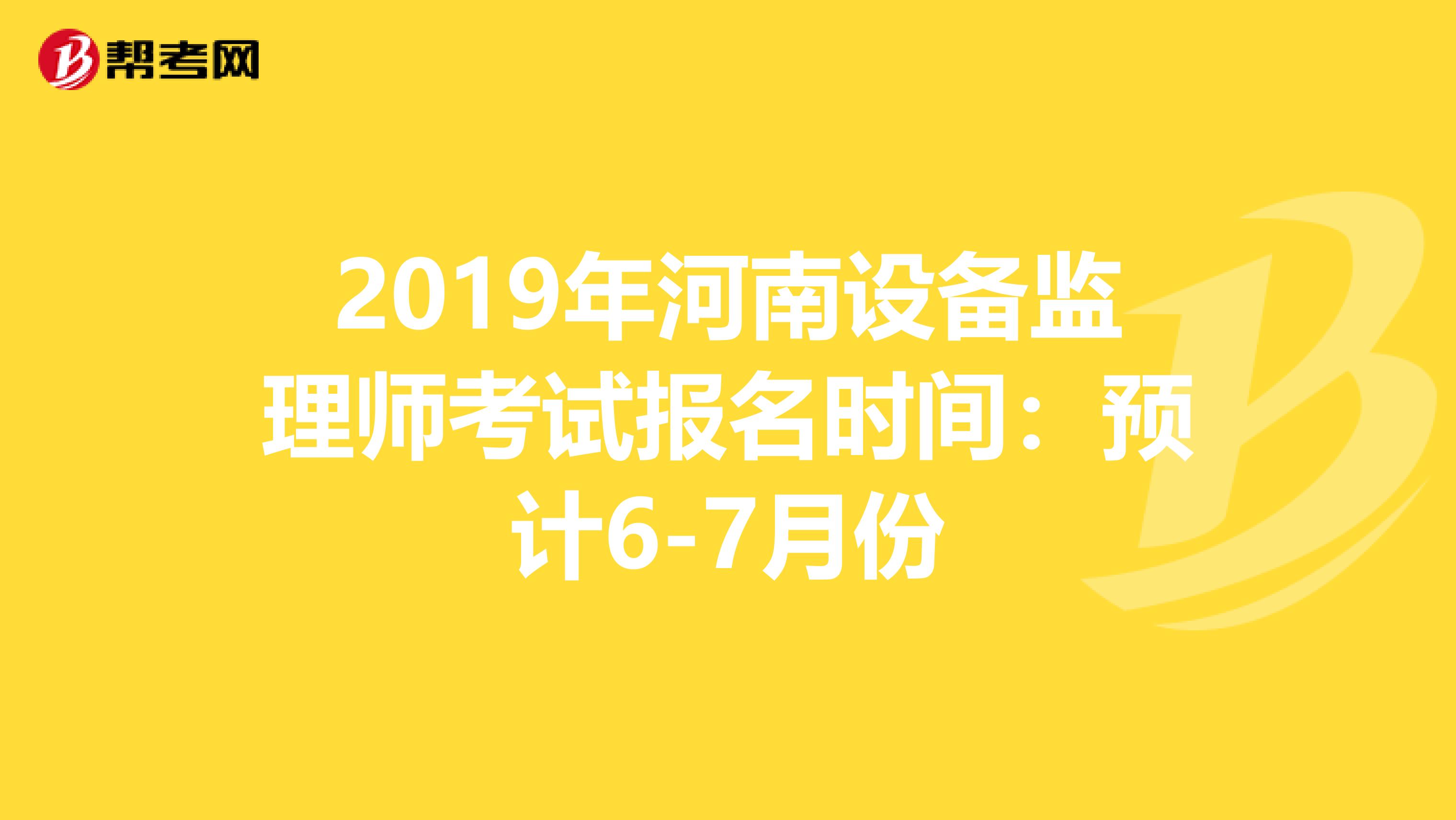 2019年河南设备监理师考试报名时间：预计6-7月份