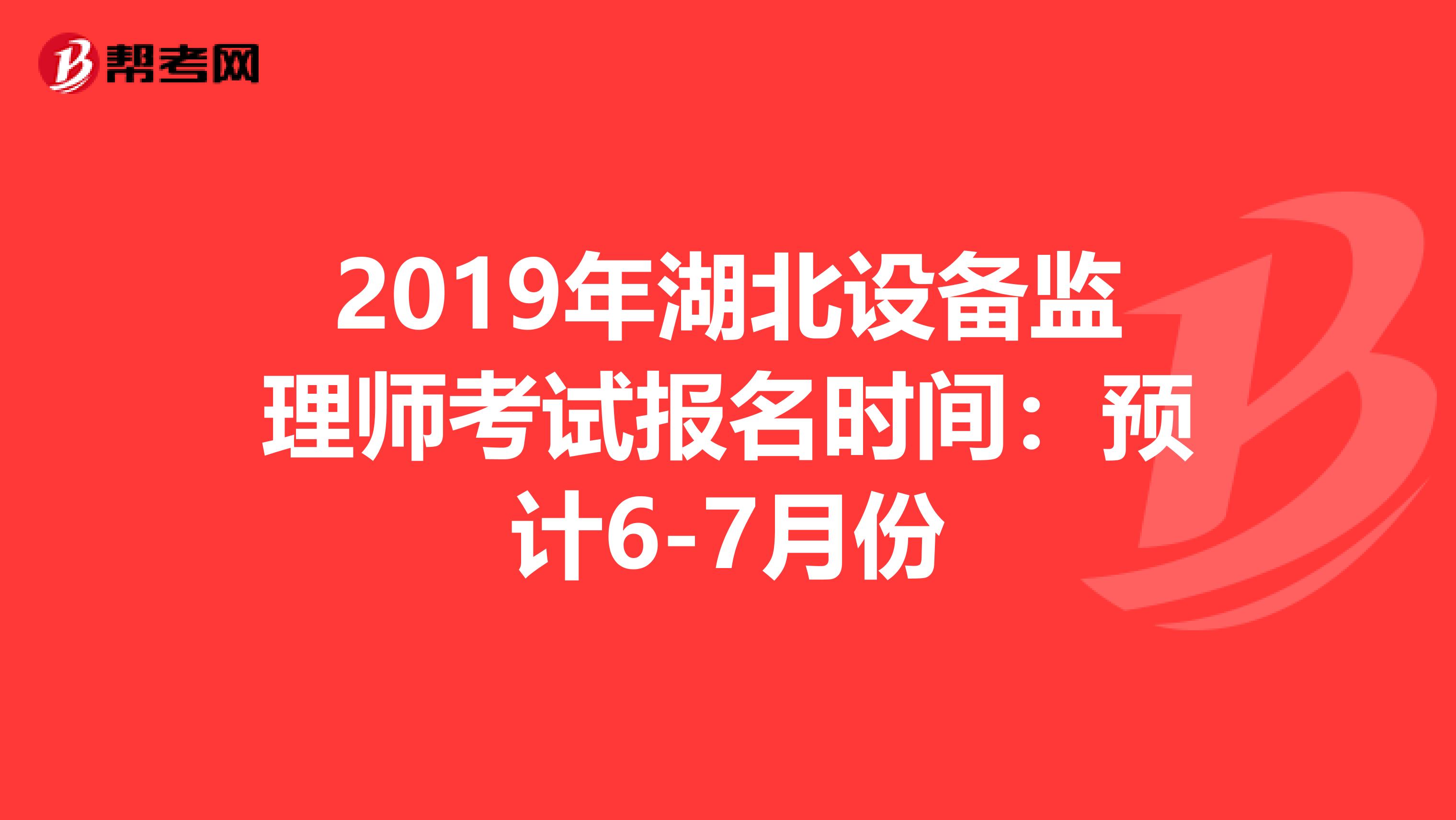 2019年湖北设备监理师考试报名时间：预计6-7月份