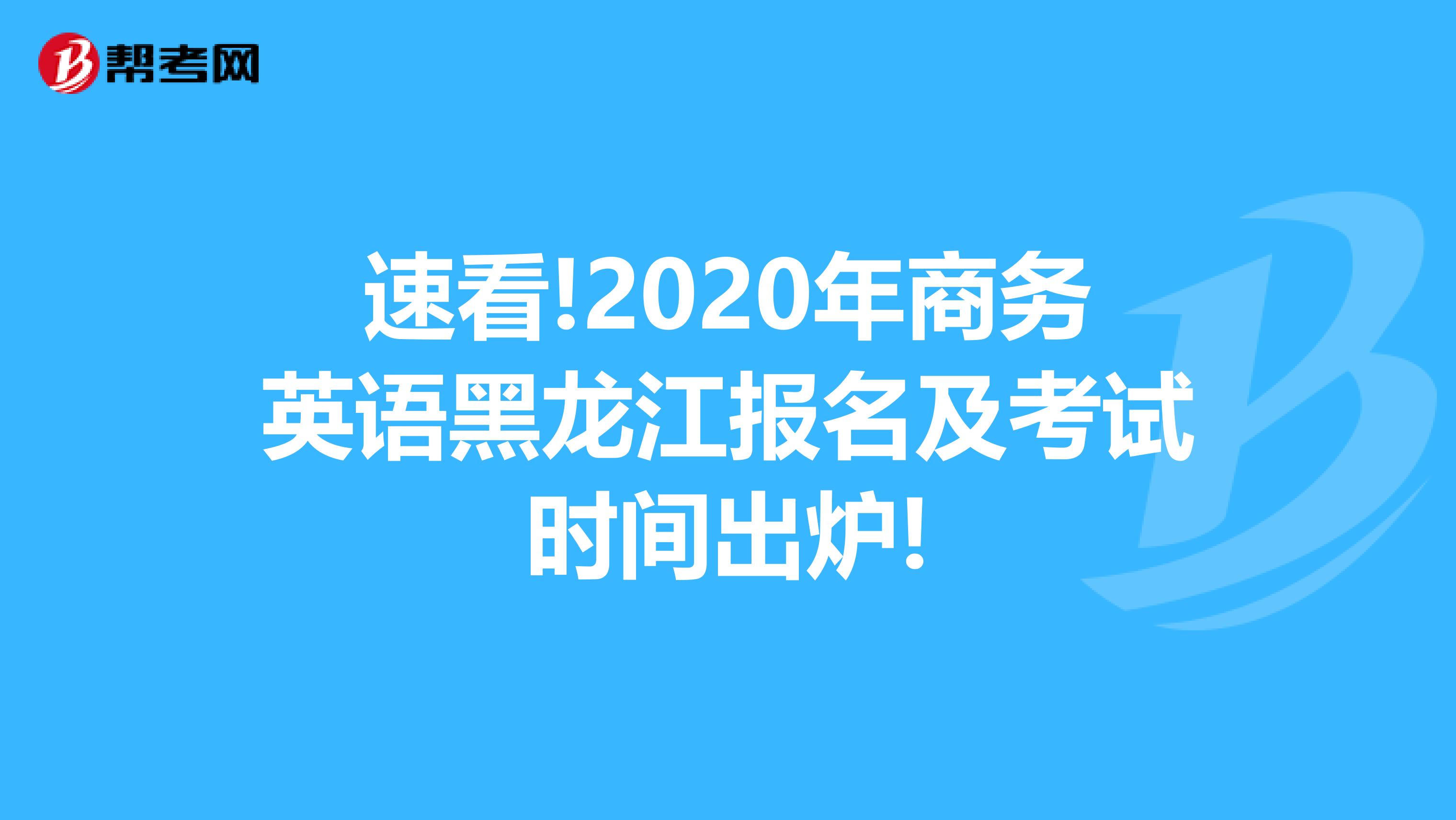 速看!2020年商务英语黑龙江报名及考试时间出炉!