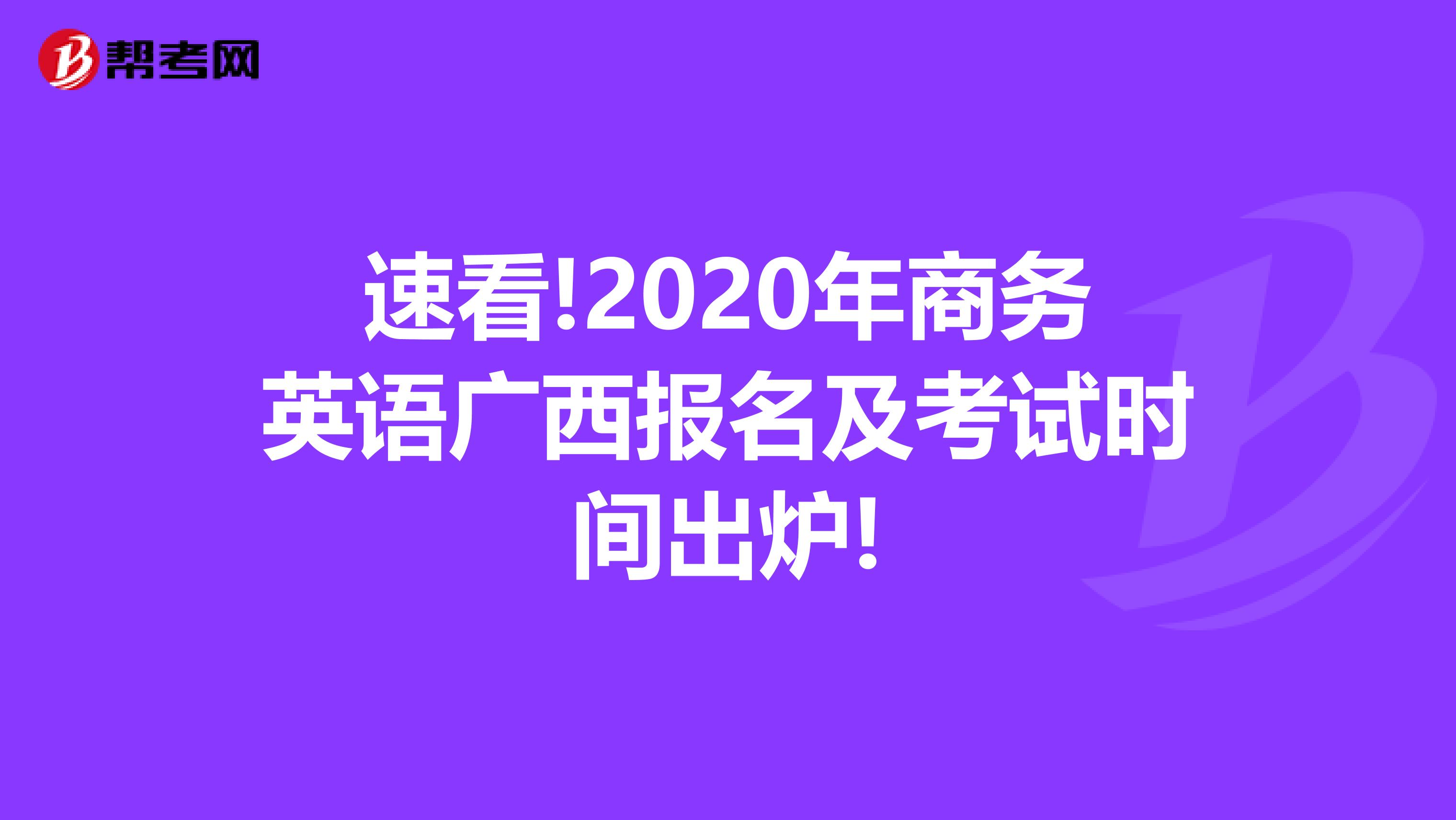 速看!2020年商务英语广西报名及考试时间出炉!