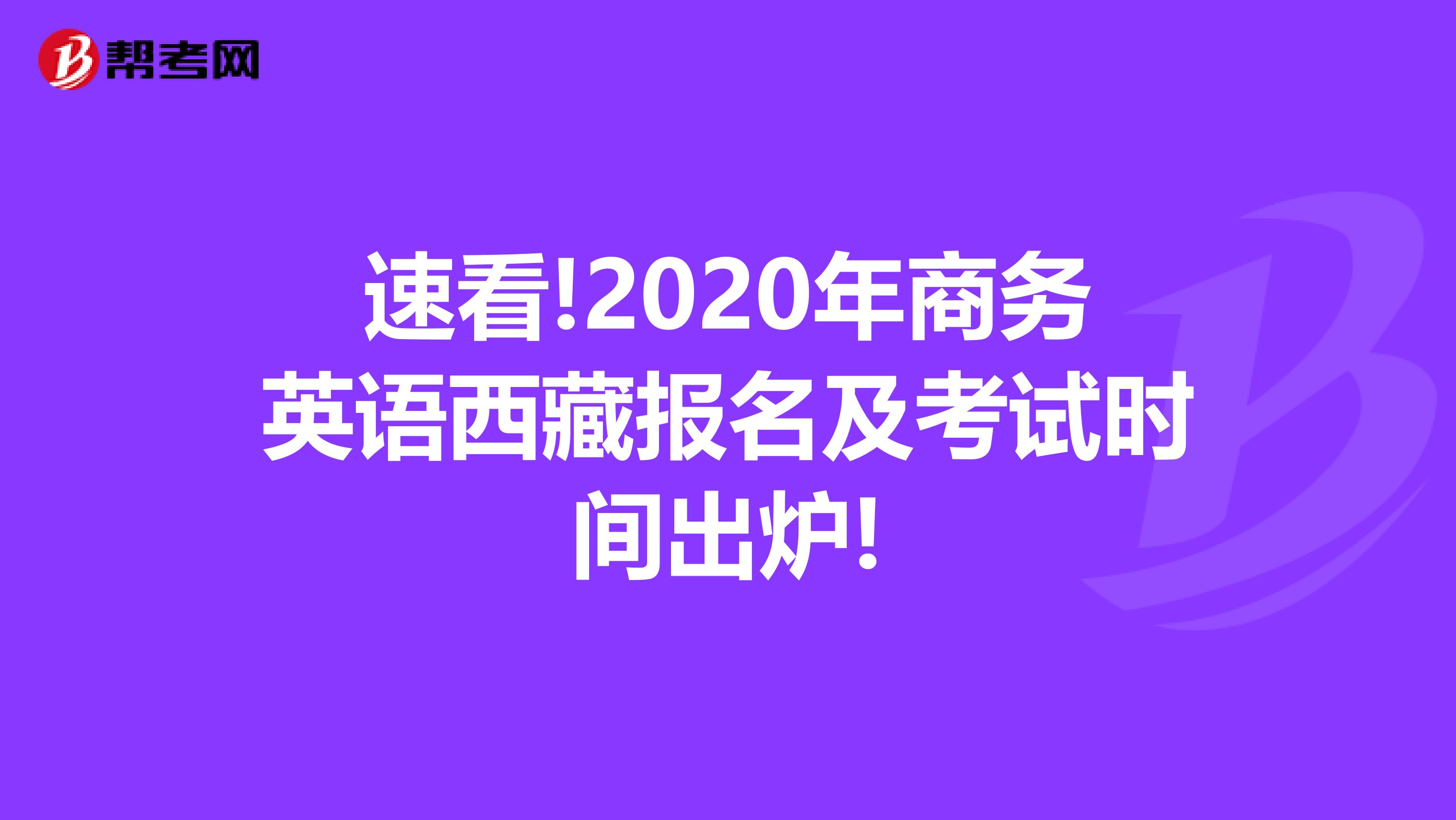 速看!2020年商务英语西藏报名及考试时间出炉!