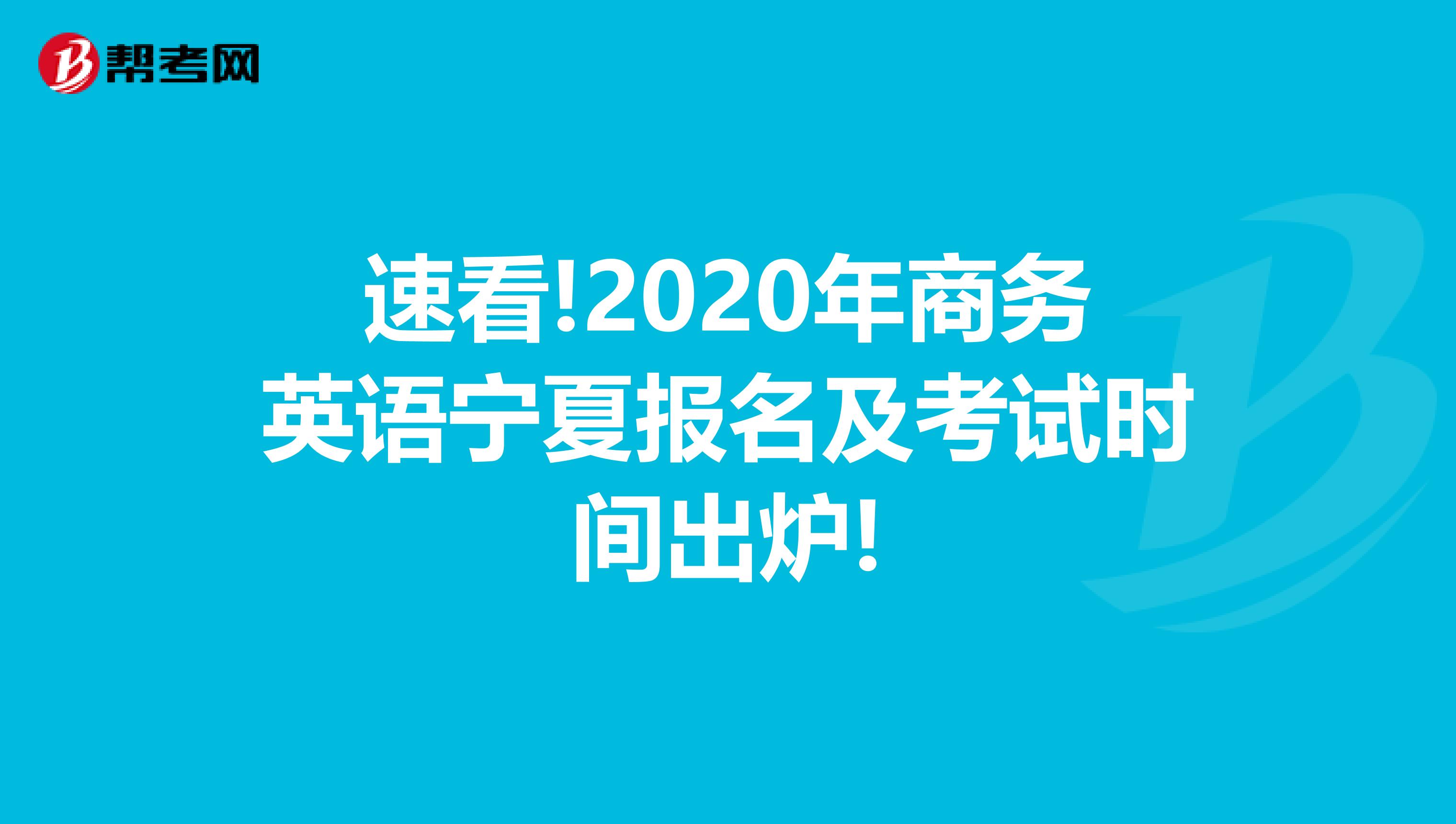速看!2020年商务英语宁夏报名及考试时间出炉!
