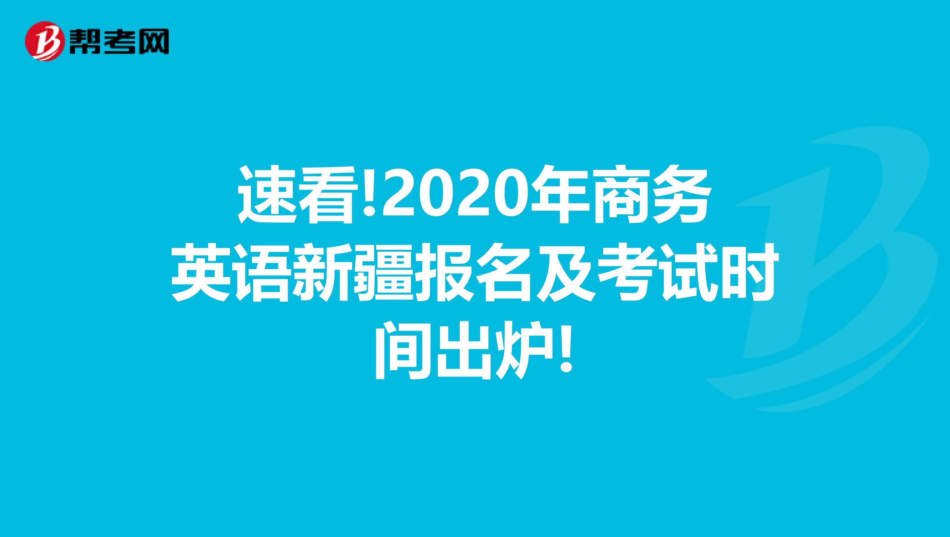 速看!2020年商务英语新疆报名及考试时间出炉!