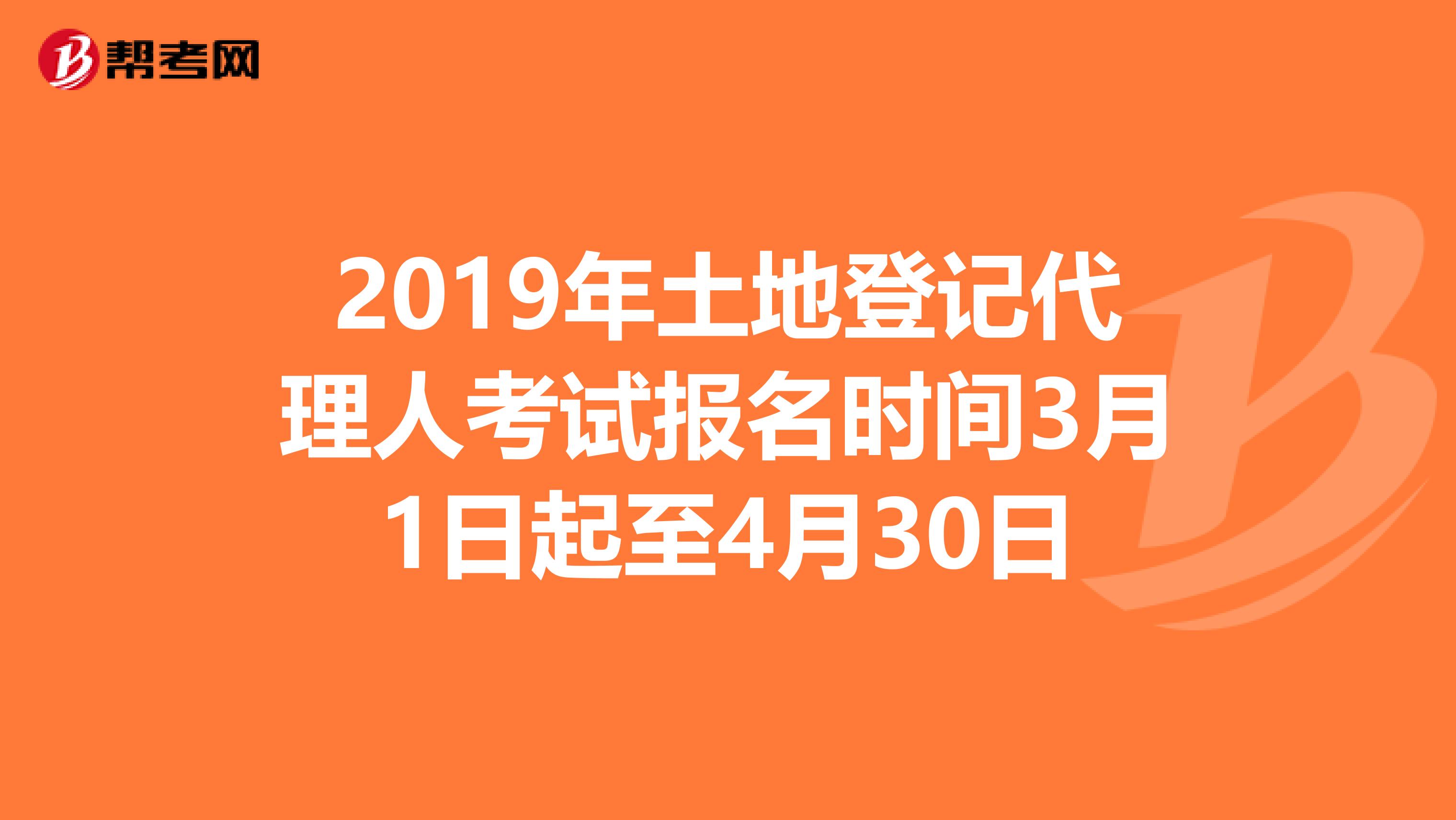 2019年土地登记代理人考试报名时间3月1日起至4月30日