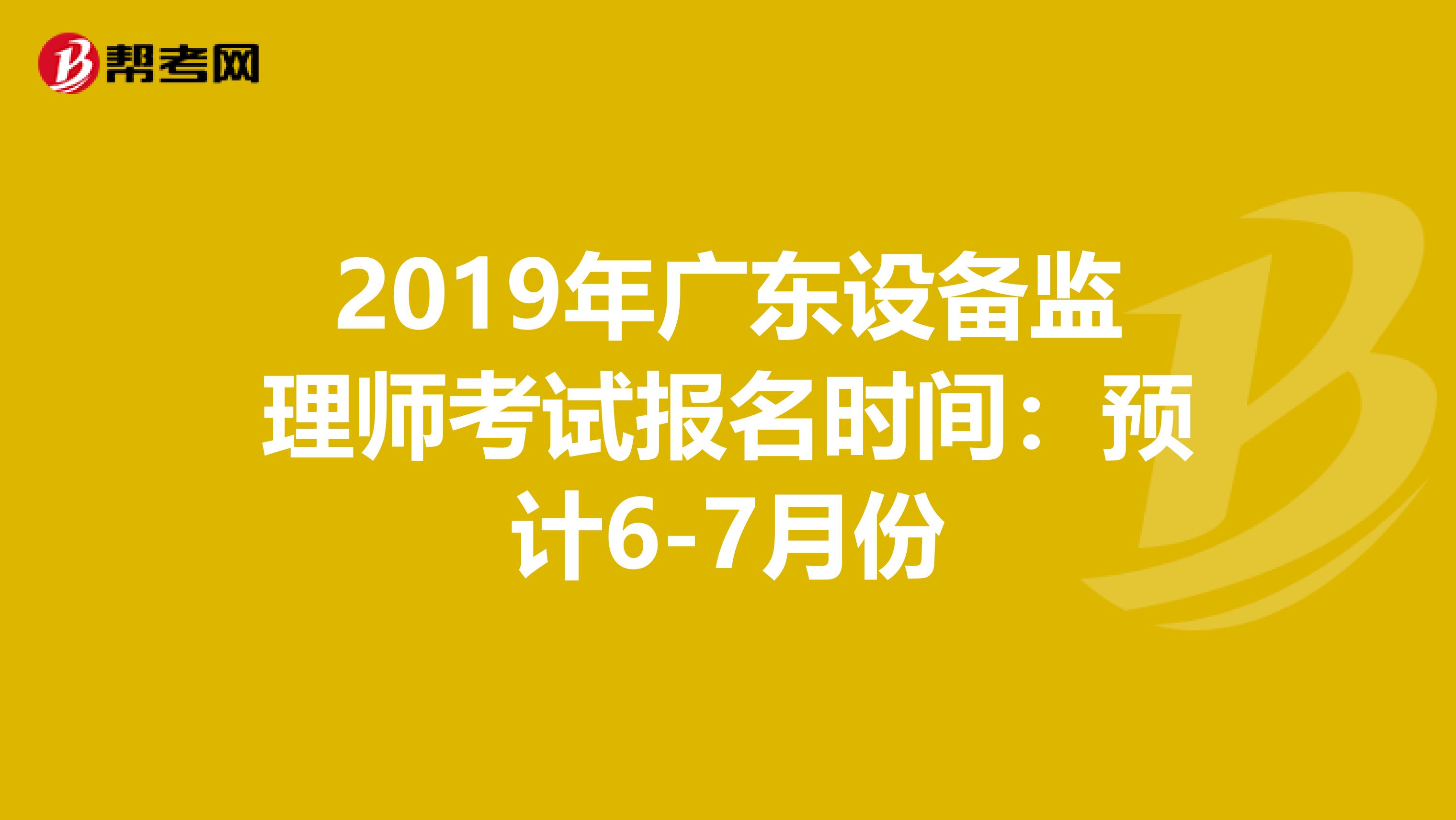 2019年广东设备监理师考试报名时间：预计6-7月份