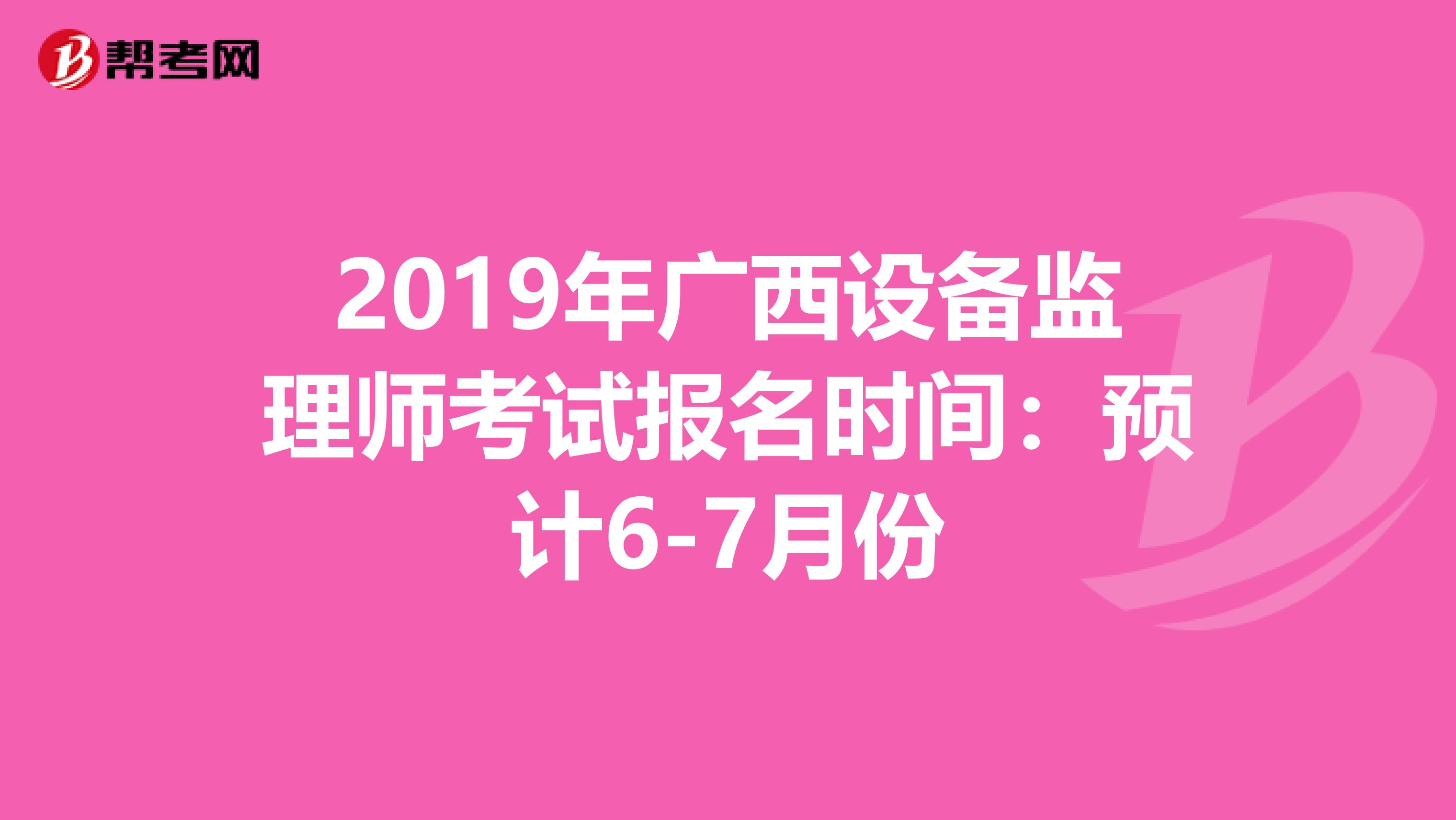 2019年广西设备监理师考试报名时间：预计6-7月份