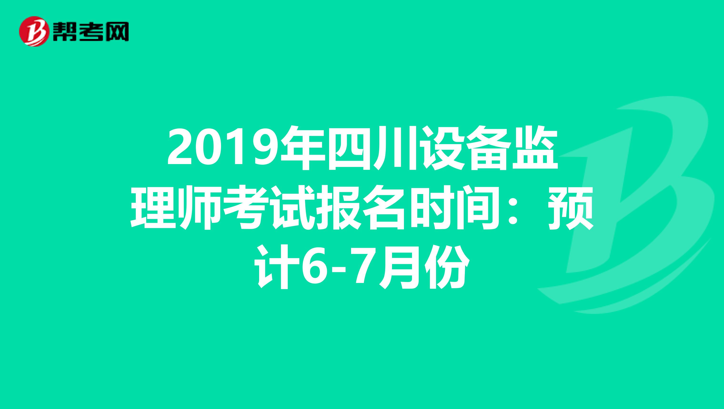 2019年四川设备监理师考试报名时间：预计6-7月份