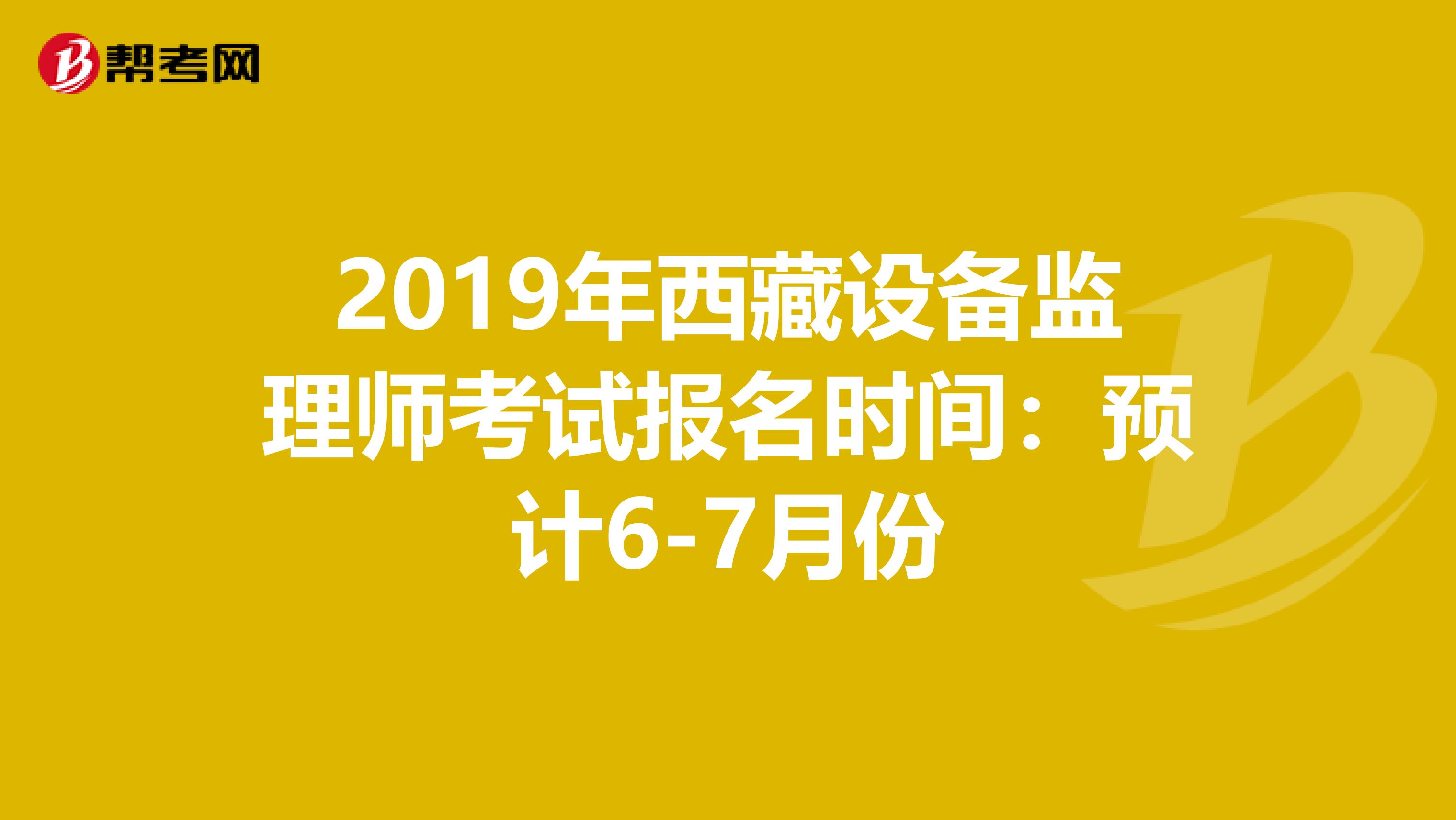 2019年西藏设备监理师考试报名时间：预计6-7月份