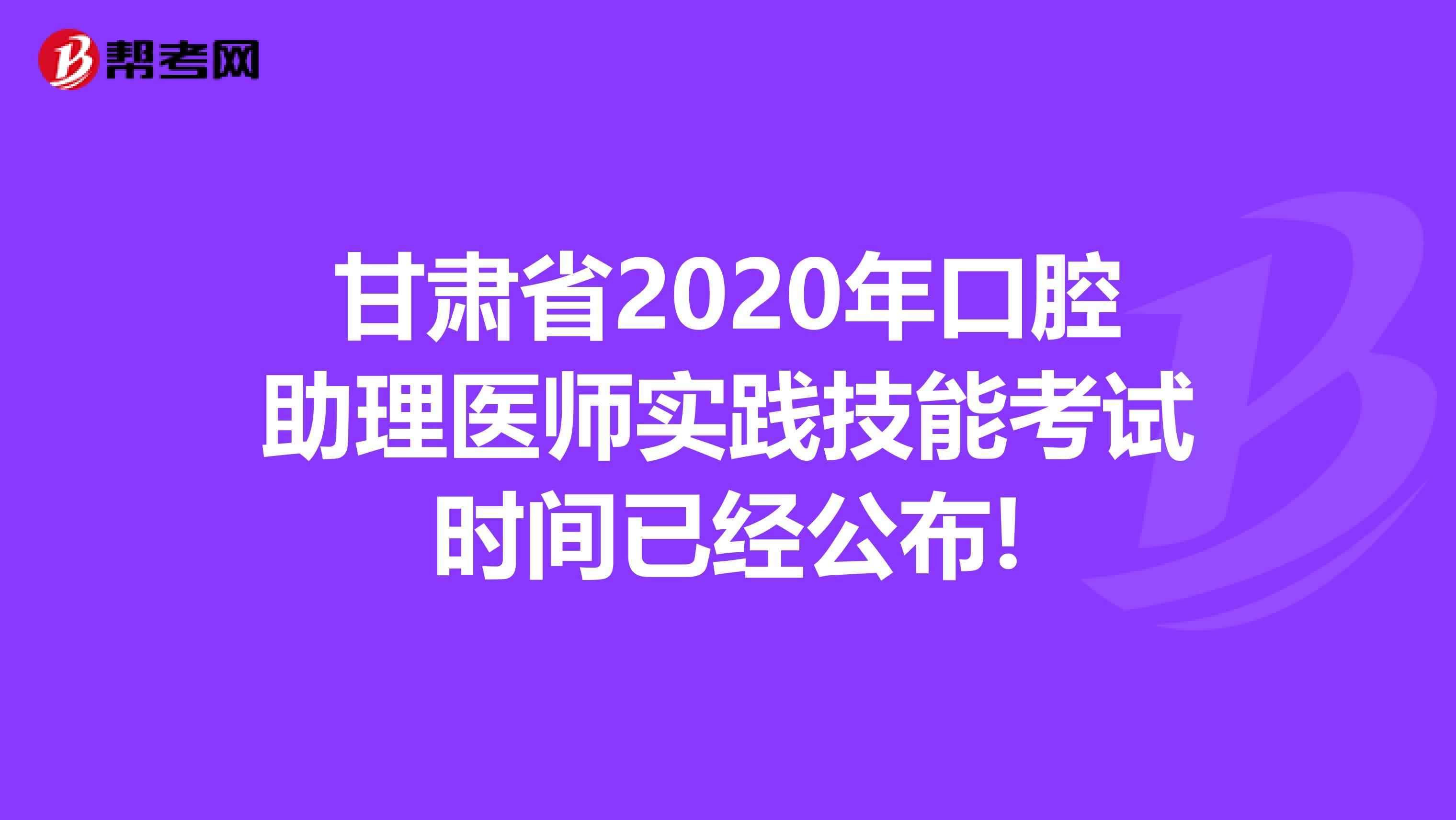 甘肃省2020年口腔助理医师实践技能考试时间已经公布!