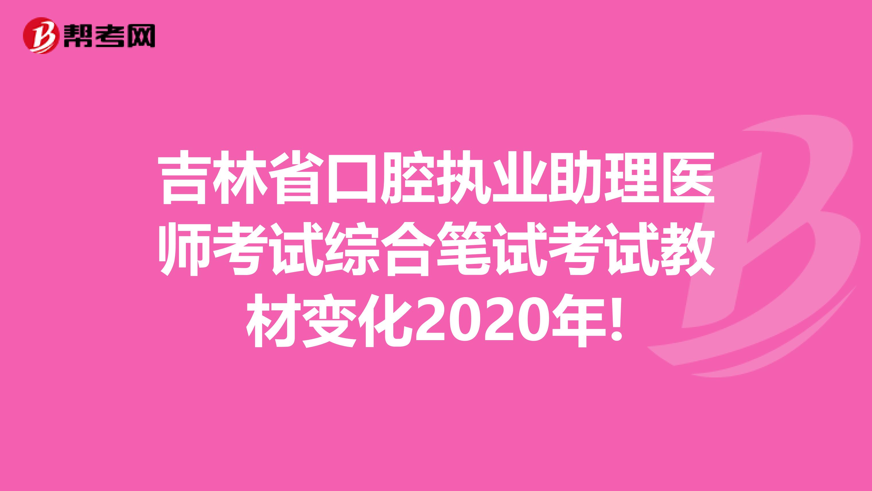 吉林省口腔执业助理医师考试综合笔试考试教材变化2020年!