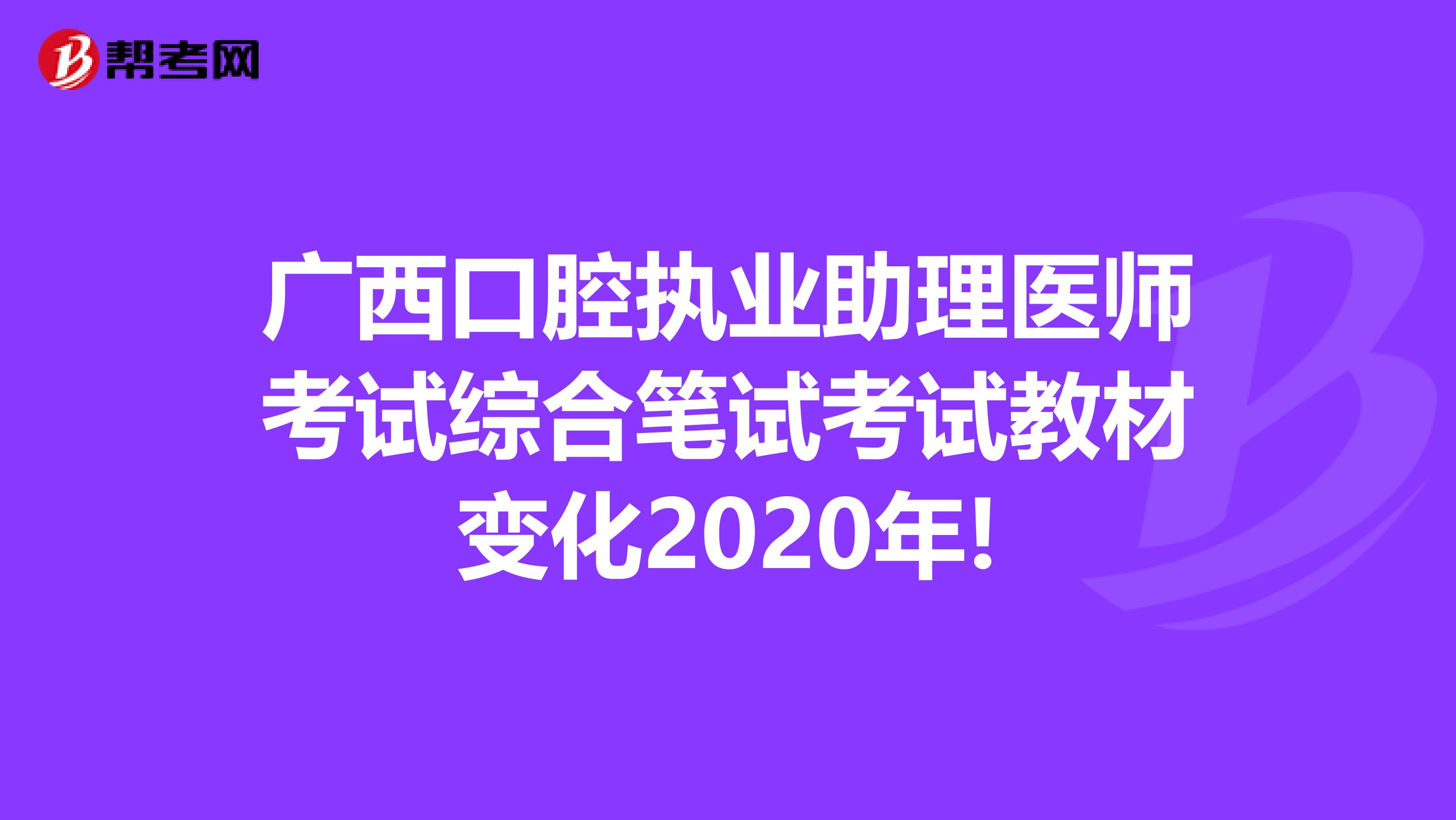 广西口腔执业助理医师考试综合笔试考试教材变化2020年!