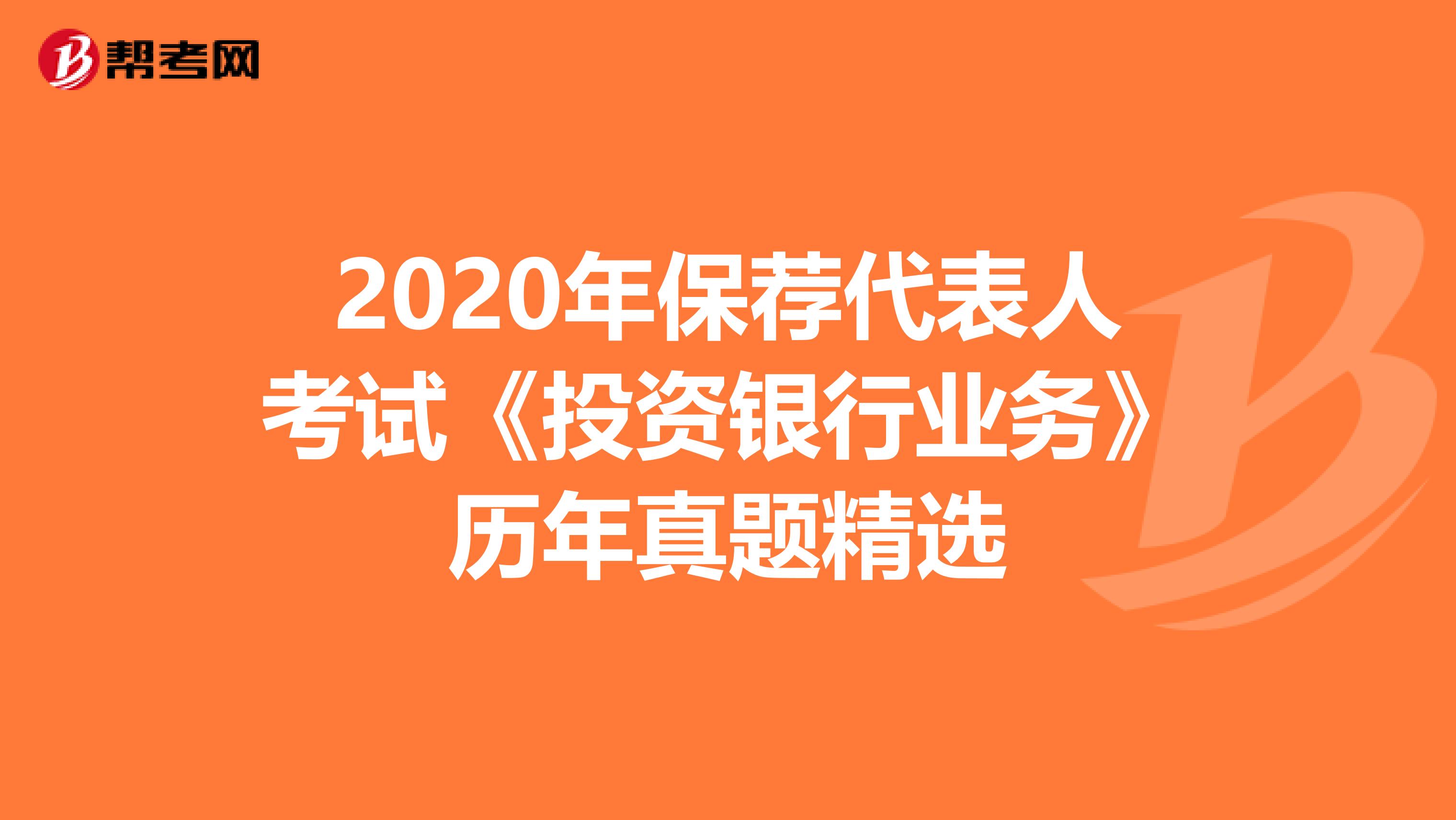 2020年保荐代表人考试《投资银行业务》历年真题精选