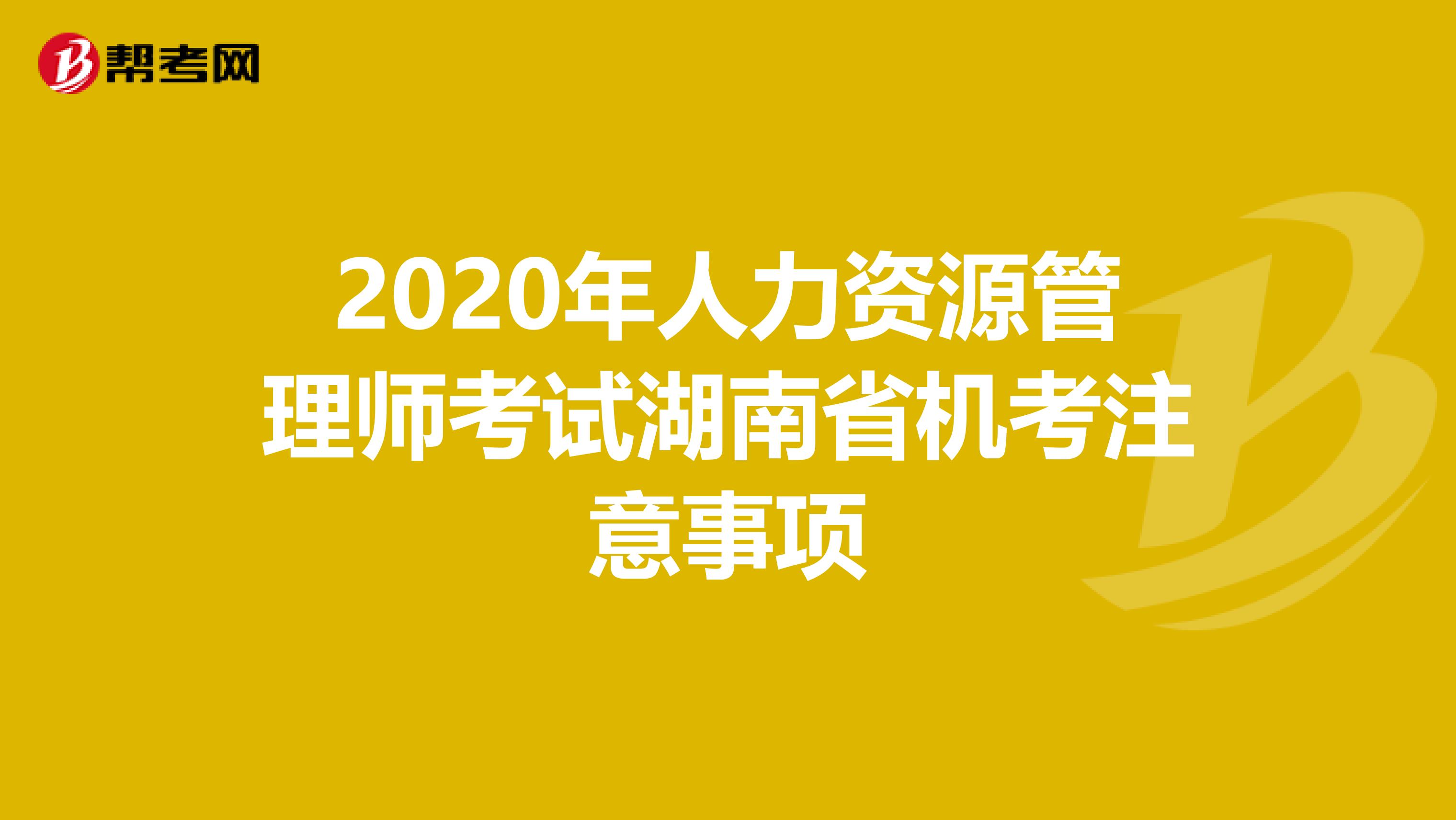 2020年人力資源管理師考試湖南省機考注意事項